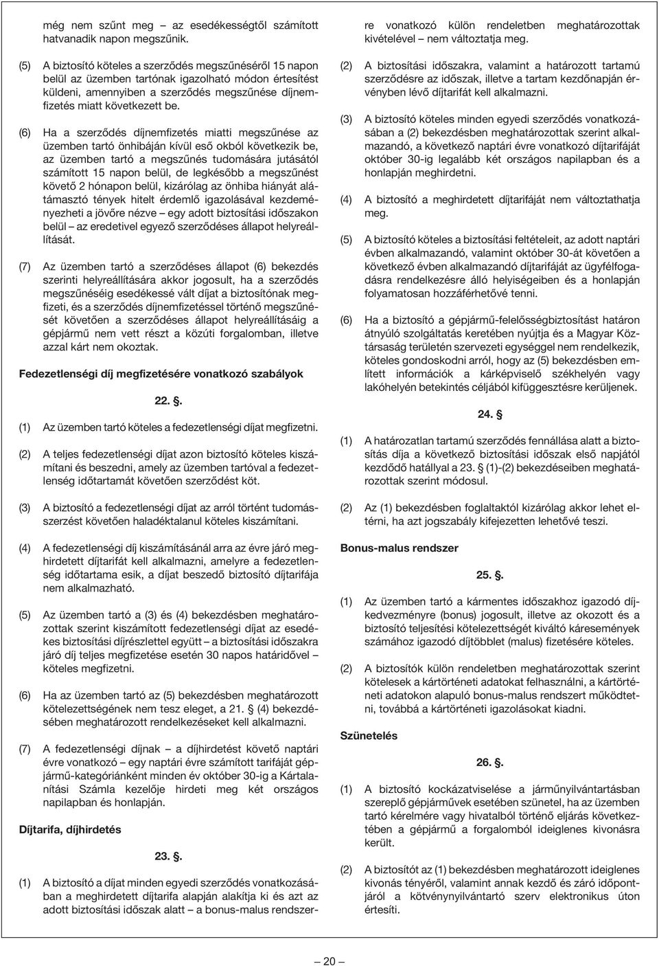(6) Ha a szerzõdés díjnemfizetés miatti megszûnése az üzemben tartó önhibáján kívül esõ okból következik be, az üzemben tartó a megszûnés tudomására jutásától számított 15 napon belül, de legkésõbb a