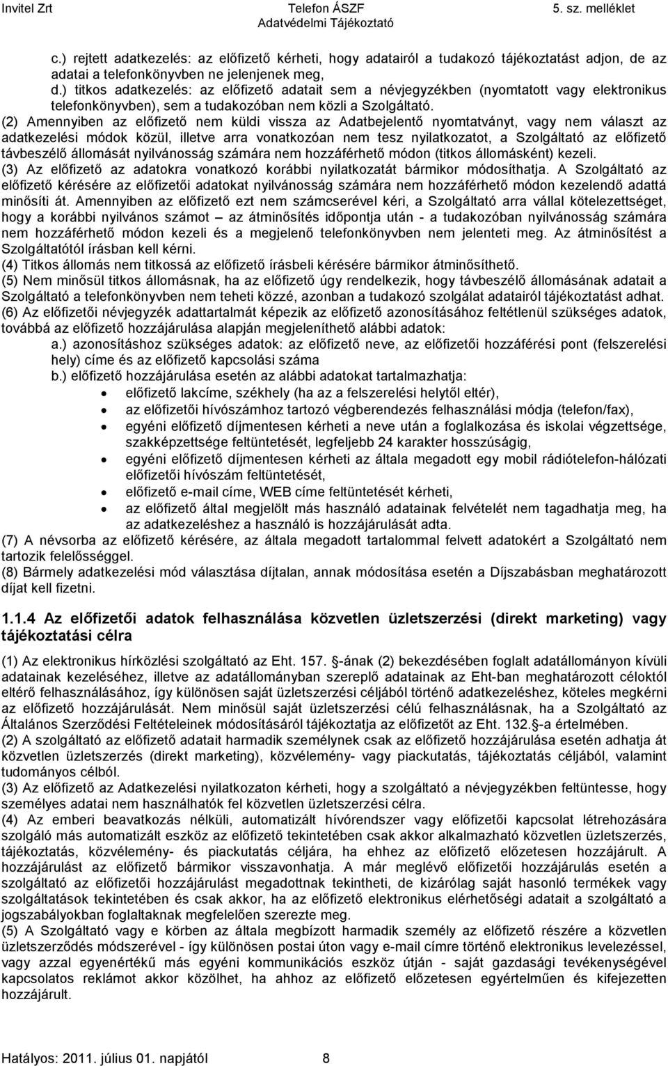 (2) Amennyiben az előfizető nem küldi vissza az Adatbejelentő nyomtatványt, vagy nem választ az adatkezelési módok közül, illetve arra vonatkozóan nem tesz nyilatkozatot, a Szolgáltató az előfizető