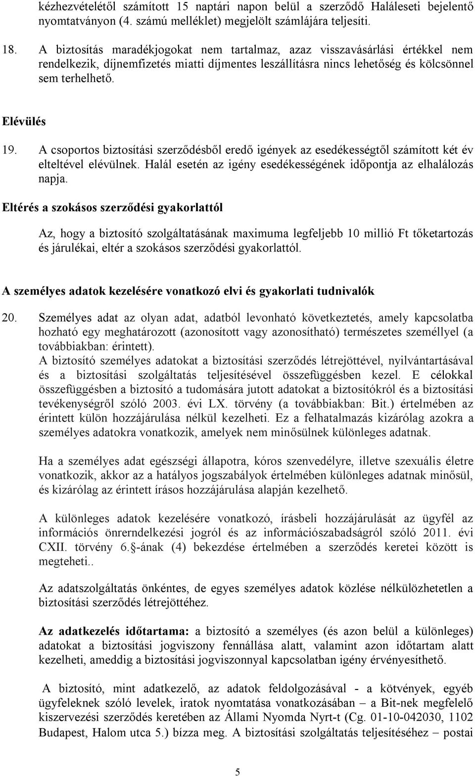 A csoportos biztosítási szerződésből eredő igények az esedékességtől számított két év elteltével elévülnek. Halál esetén az igény esedékességének időpontja az elhalálozás napja.