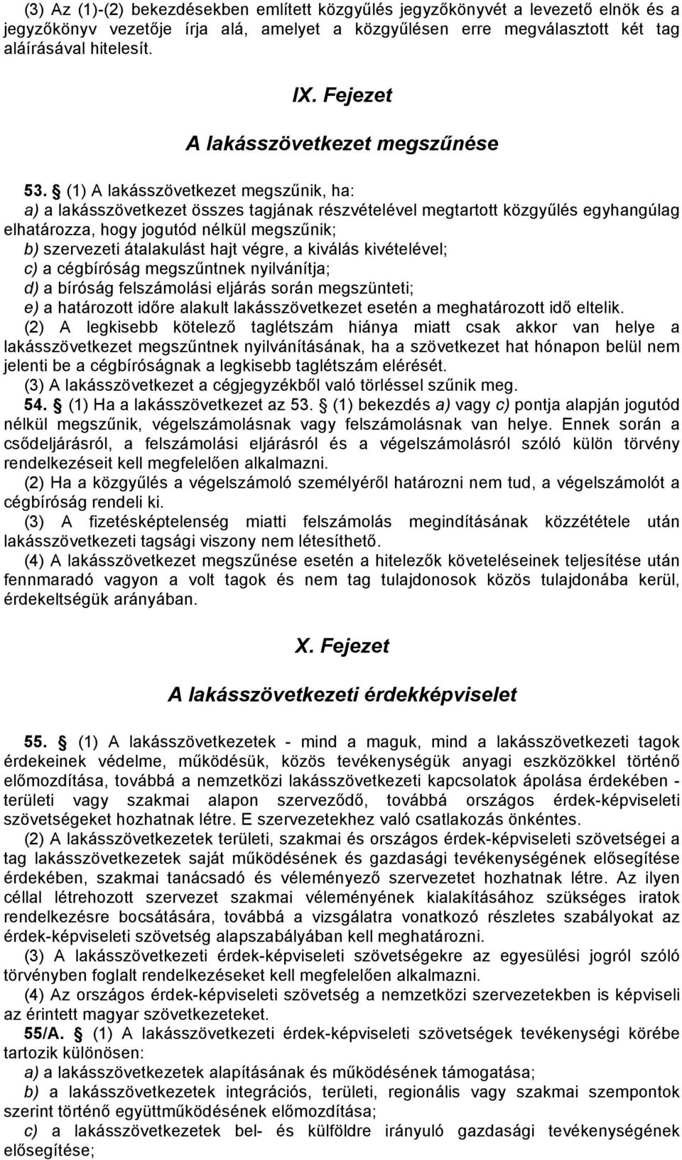 (1) A lakásszövetkezet megszűnik, ha: a) a lakásszövetkezet összes tagjának részvételével megtartott közgyűlés egyhangúlag elhatározza, hogy jogutód nélkül megszűnik; b) szervezeti átalakulást hajt