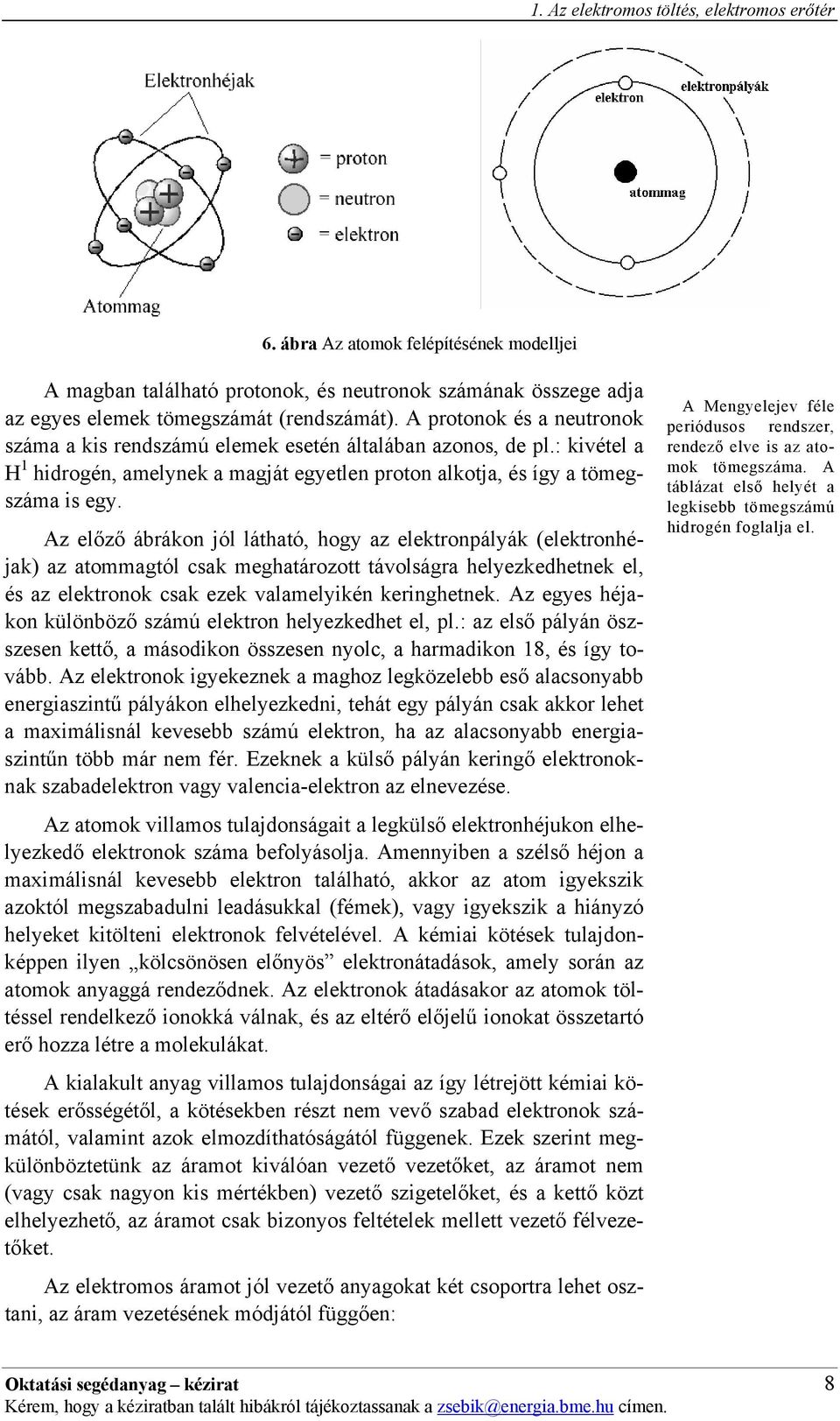 Az előző ábrákon jól látható, hogy az elektronpályák (elektronhéjak) az atommagtól csak meghatározott távolságra helyezkedhetnek el, és az elektronok csak ezek valamelyikén keringhetnek.