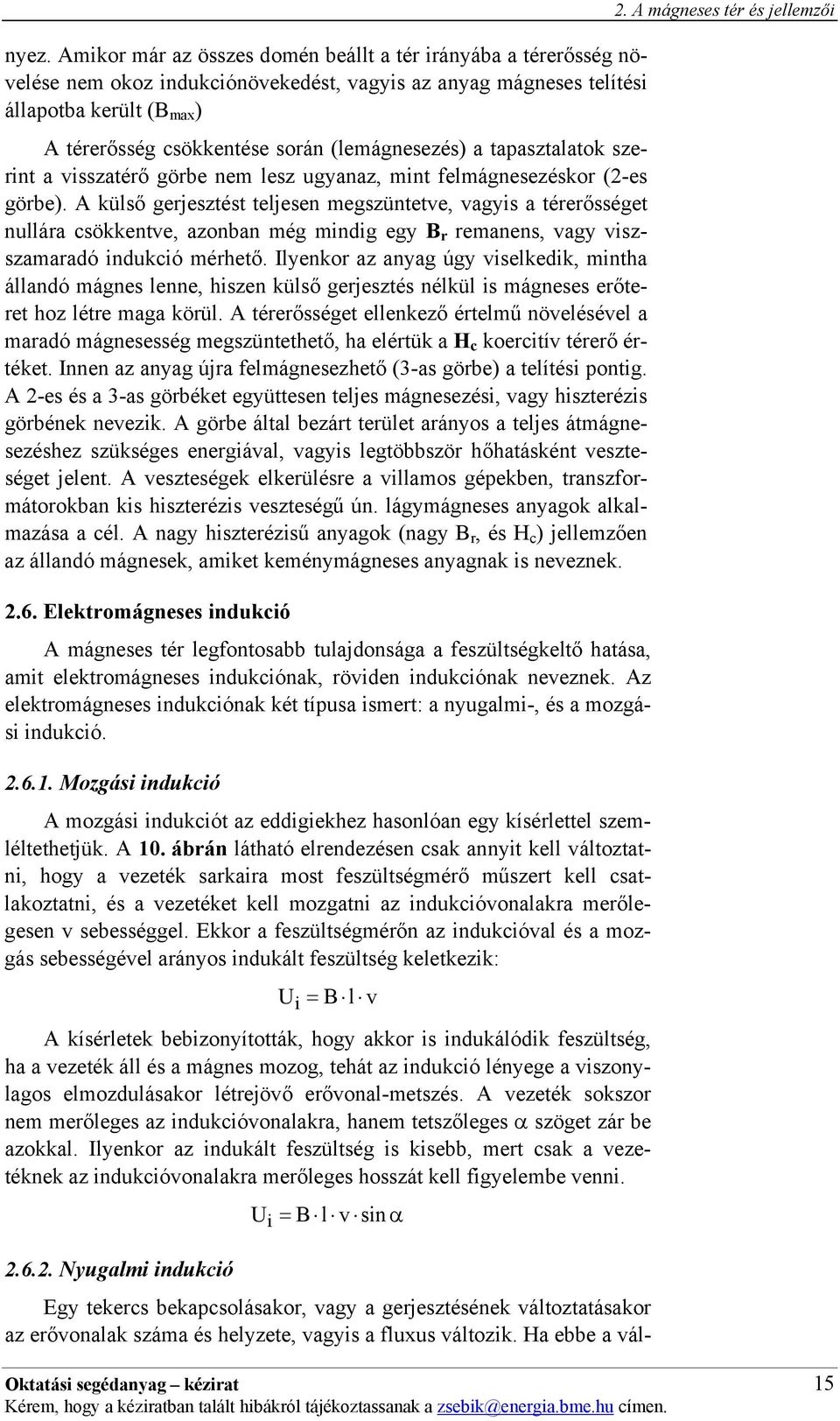 A külső gerjesztést teljesen megszüntetve, vagyis a térerősséget nullára csökkentve, azonban még mindig egy B r remanens, vagy viszszamaradó indukció mérhető.