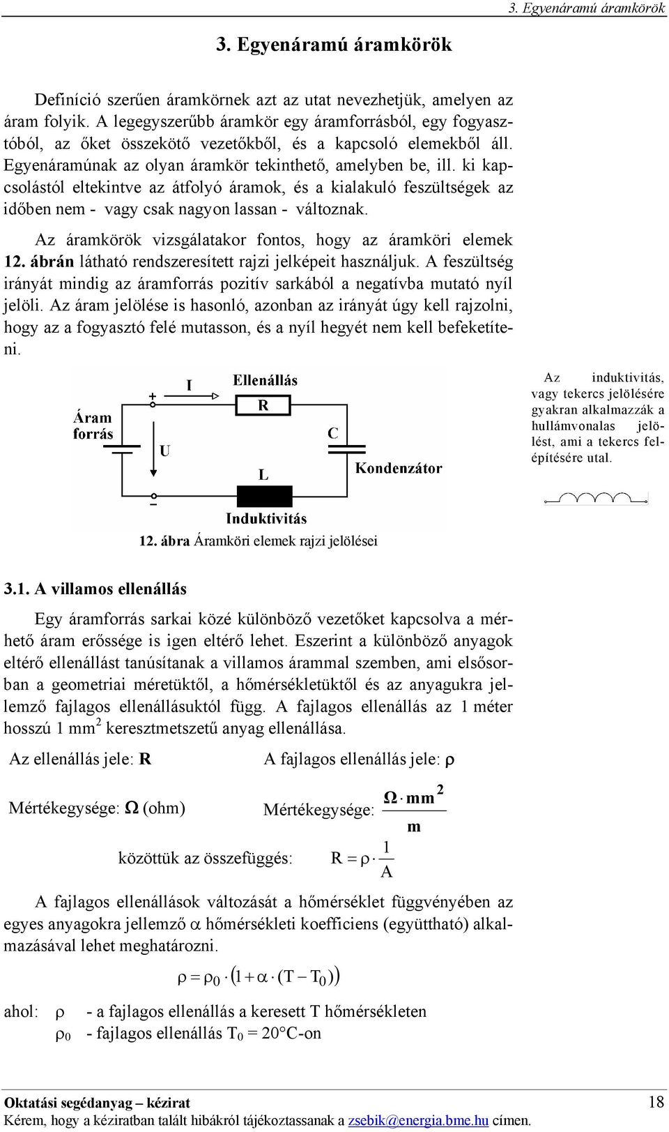 ki kapcsolástól eltekintve az átfolyó áramok, és a kialakuló feszültségek az időben nem - vagy csak nagyon lassan - változnak. Az áramkörök vizsgálatakor fontos, hogy az áramköri elemek.