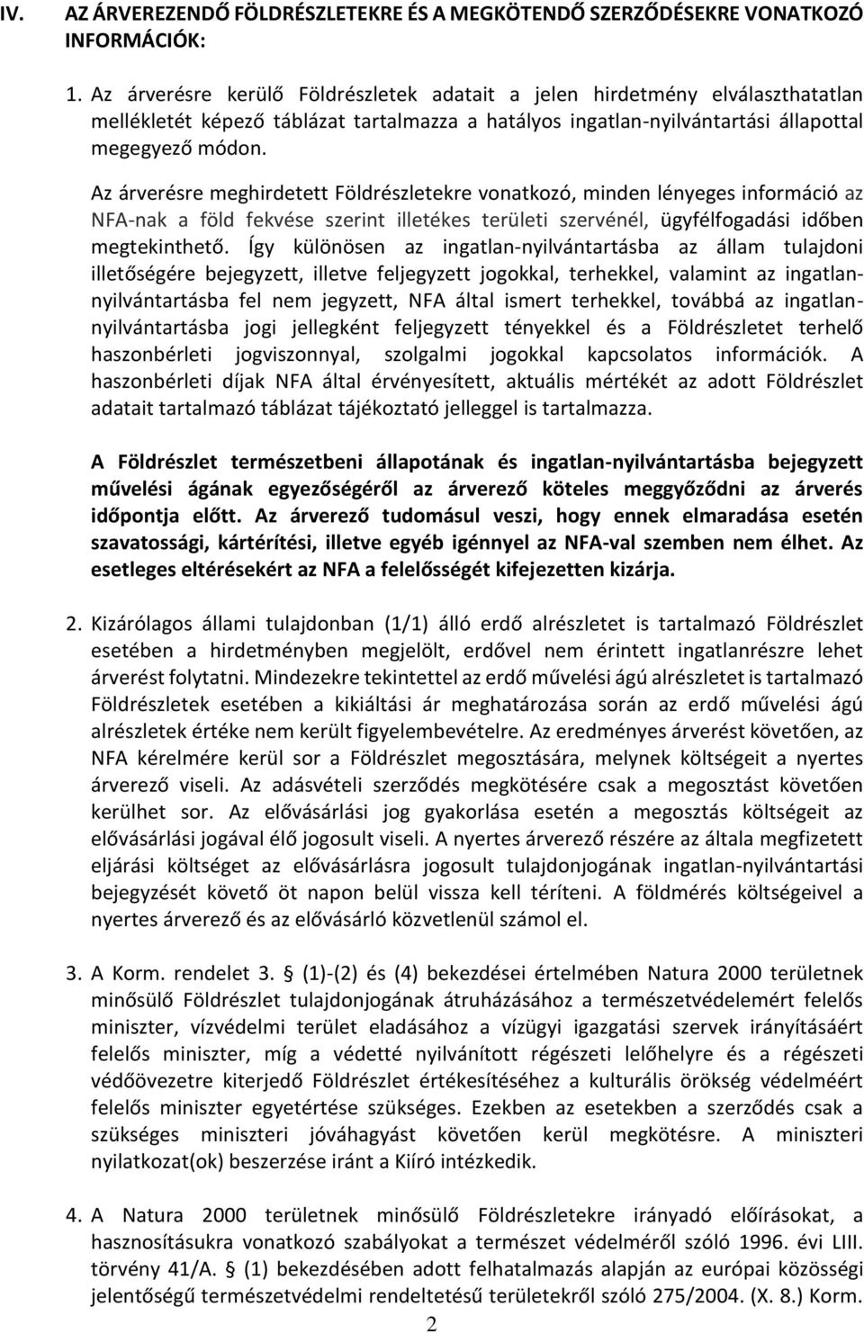 Az re meghirdetett Földrészletekre vonatkozó, minden lényeges információ az NFA-nak a föld fekvése szerint illetékes területi szervénél, ügyfélfogadási időben megtekinthető.