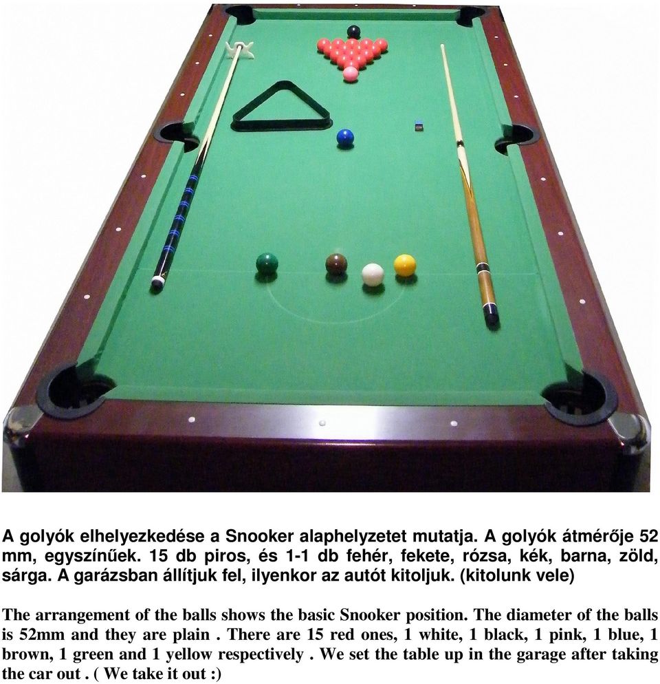 (kitolunk vele) The arrangement of the balls shows the basic Snooker position. The diameter of the balls is 52mm and they are plain.