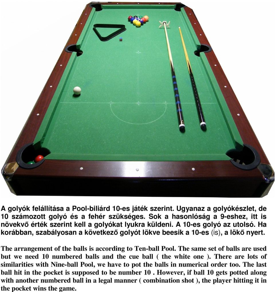 The arrangement of the balls is according to Ten-ball Pool. The same set of balls are used but we need 10 numbered balls and the cue ball ( the white one ).