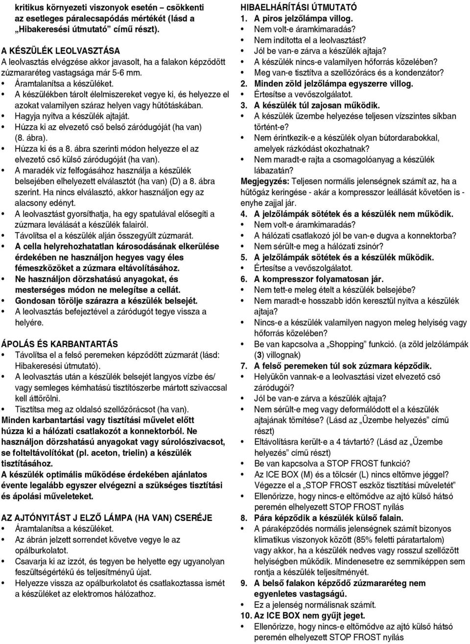 A készülékben tárolt élelmiszereket vegye ki, és helyezze el azokat valamilyen száraz helyen vagy hűtőtáskában. Hagyja nyitva a készülék ajtaját.