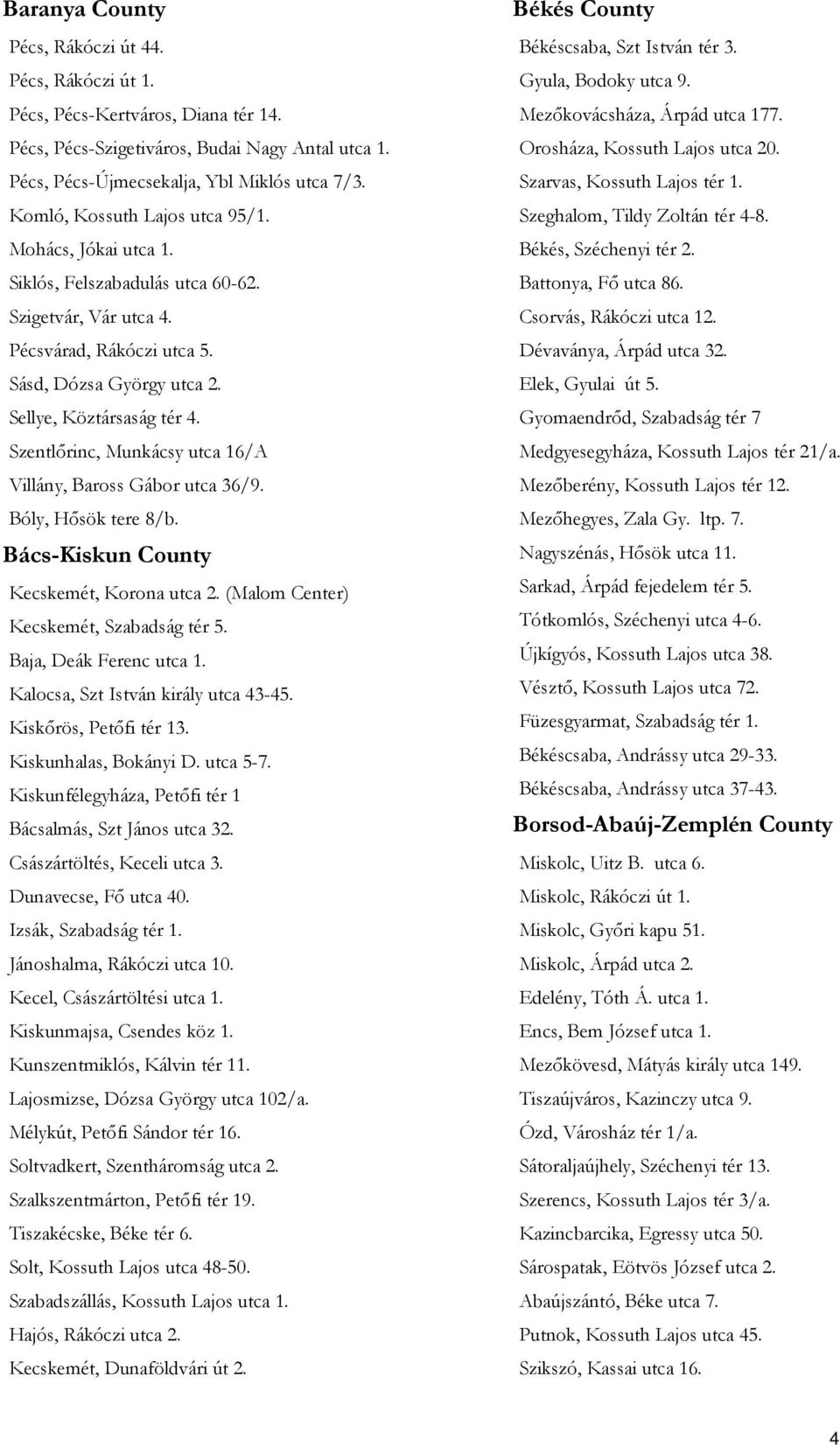 Szentlőrinc, Munkácsy utca 16/A Villány, Baross Gábor utca 36/9. Bóly, Hősök tere 8/b. Bács-Kiskun County Kecskemét, Korona utca 2. (Malom Center) Kecskemét, Szabadság tér 5. Baja, Deák Ferenc utca 1.