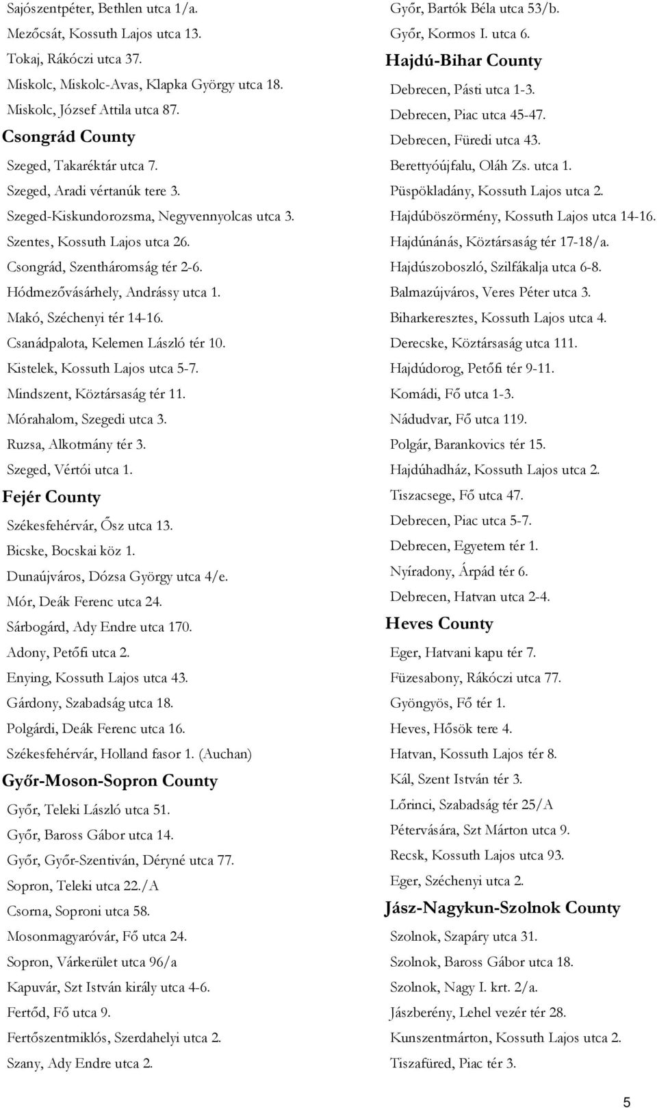 Hódmezővásárhely, Andrássy utca 1. Makó, Széchenyi tér 14-16. Csanádpalota, Kelemen László tér 10. Kistelek, Kossuth Lajos utca 5-7. Mindszent, Köztársaság tér 11. Mórahalom, Szegedi utca 3.