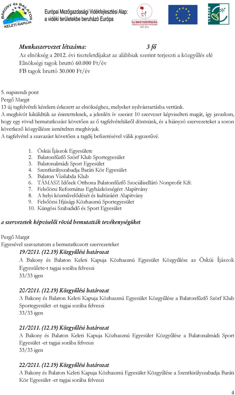 A meghívót kiküldtük az érintetteknek, a jelenléti ív szerint 10 szervezet képviselteti magát, így javaslom, hogy egy rövid bemutatkozást követően az ő tagfelvételükről döntsünk, és a hiányzó