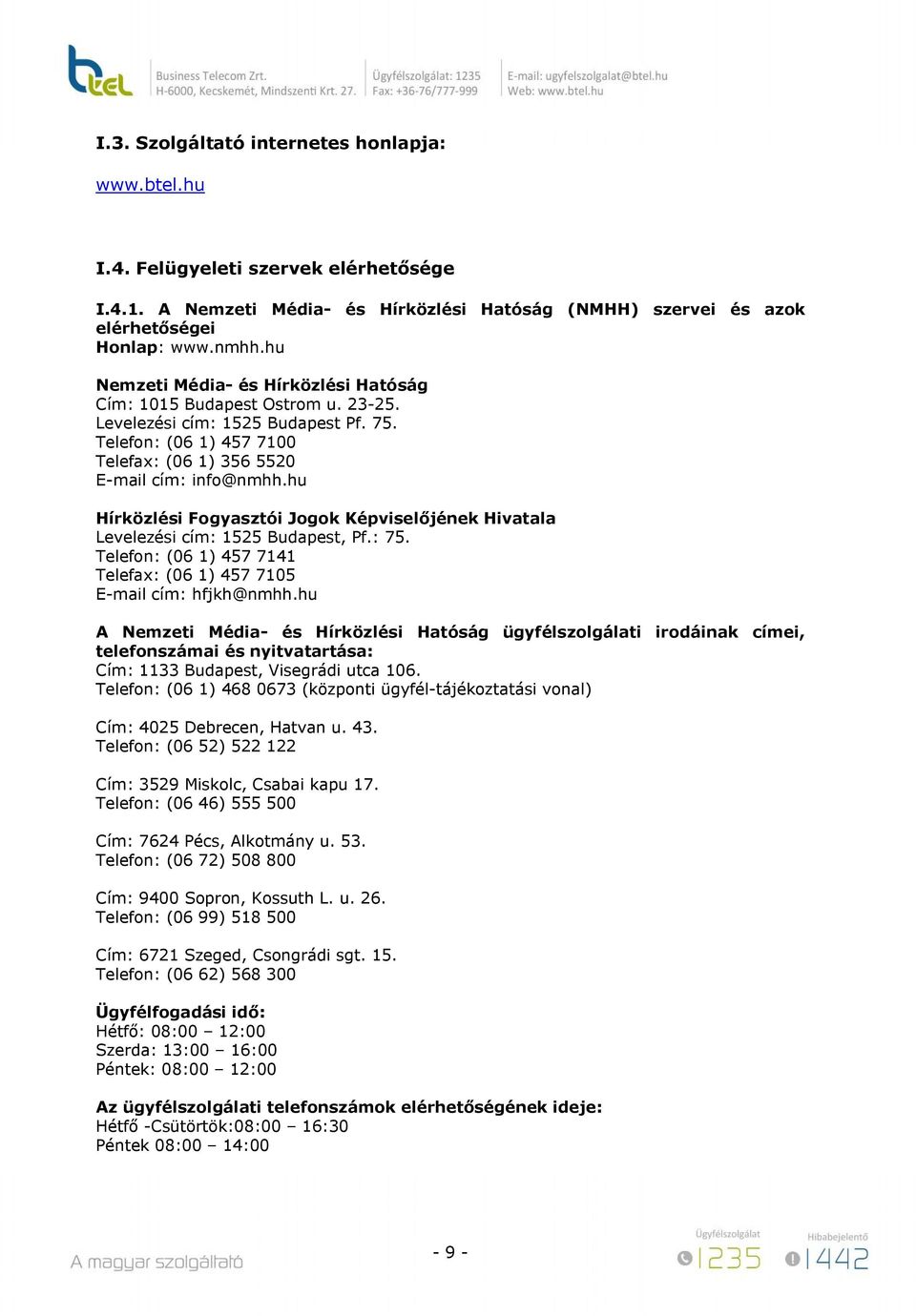 hu Hírközlési Fogyasztói Jogok Képviselőjének Hivatala Levelezési cím: 1525 Budapest, Pf.: 75. Telefon: (06 1) 457 7141 Telefax: (06 1) 457 7105 E-mail cím: hfjkh@nmhh.