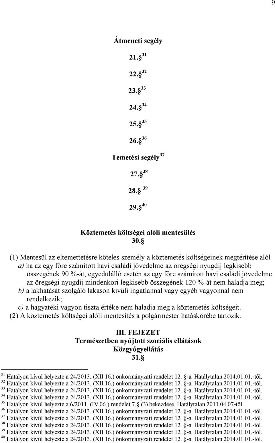 egyedülálló esetén az egy főre számított havi családi jövedelme az öregségi nyugdíj mindenkori legkisebb összegének 120 %-át nem haladja meg; b) a lakhatását szolgáló lakáson kívüli ingatlannal vagy