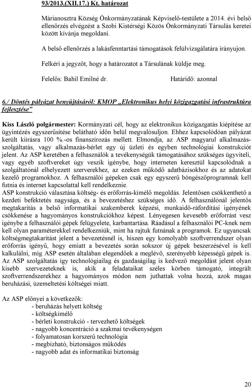 Felkéri a jegyzőt, hogy a határozatot a Társulának küldje meg. Felelős: Bahil Emilné dr. Határidő: azonnal 6.