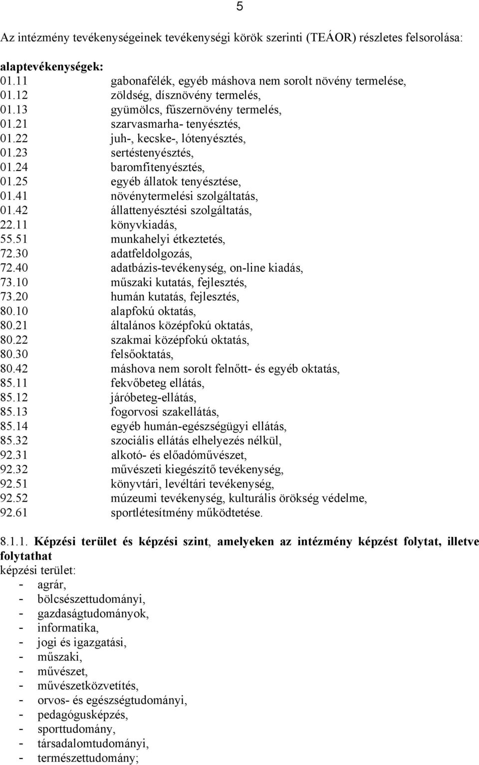 25 egyéb állatok tenyésztése, 01.41 növénytermelési szolgáltatás, 01.42 állattenyésztési szolgáltatás, 22.11 könyvkiadás, 55.51 munkahelyi étkeztetés, 72.30 adatfeldolgozás, 72.