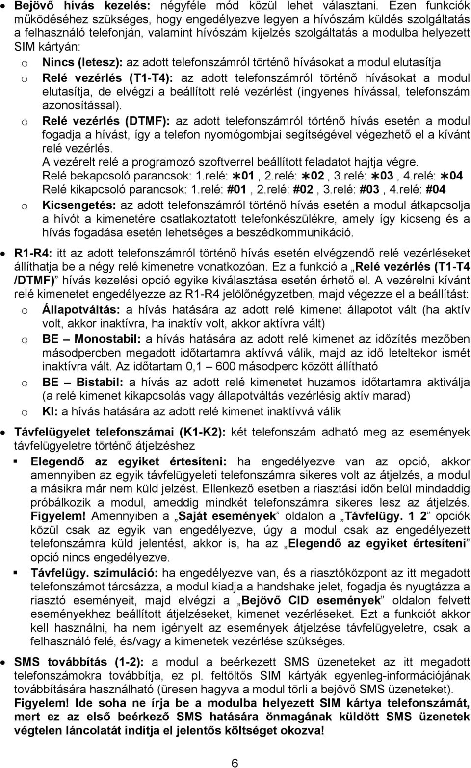 (letesz): az adott telefonszámról történő hívásokat a modul elutasítja o Relé vezérlés (T1-T4): az adott telefonszámról történő hívásokat a modul elutasítja, de elvégzi a beállított relé vezérlést