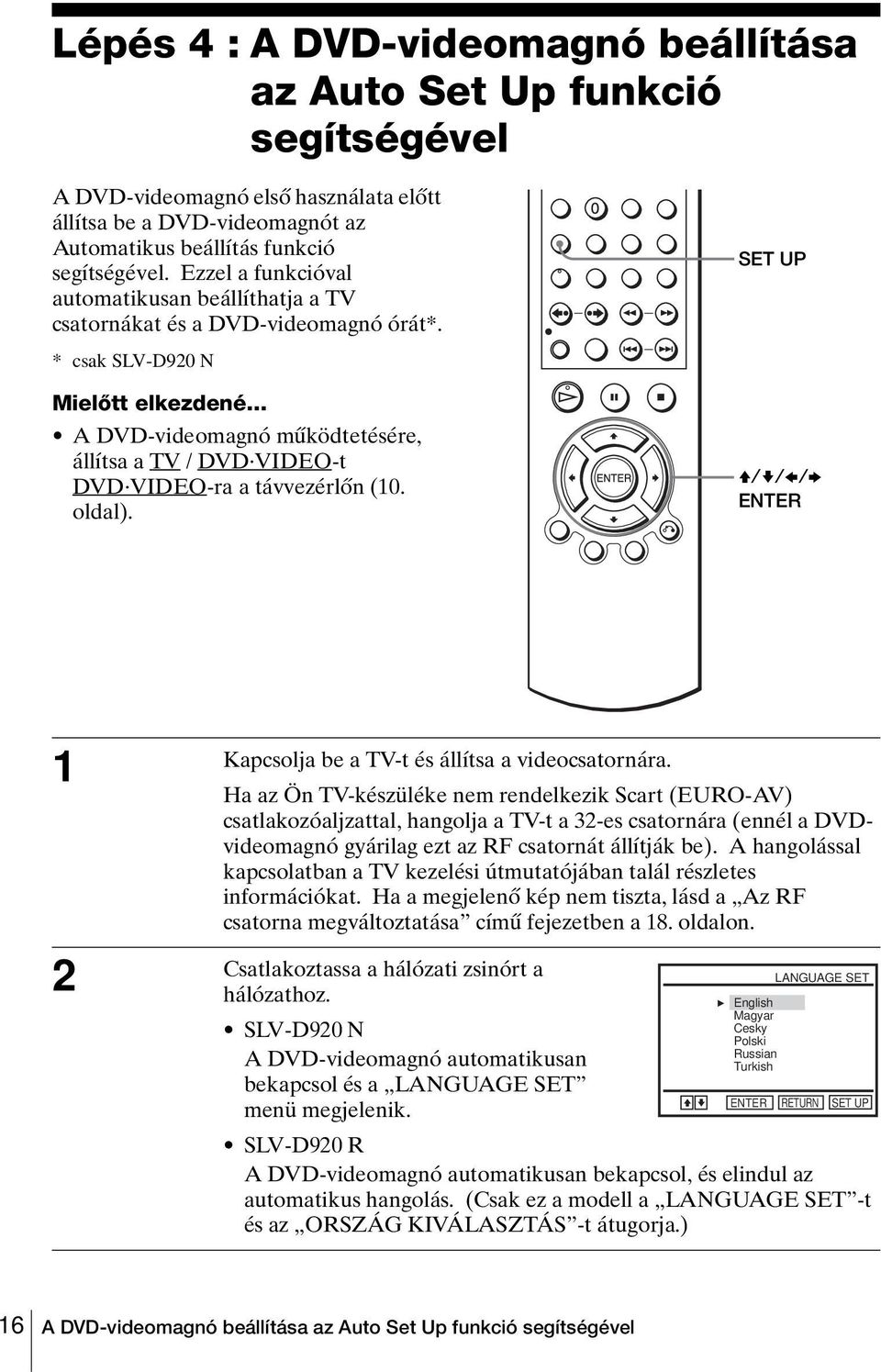 .. A DVD-videomagnó működtetésére, állítsa a TV / DVD VIDEO-t DVD VIDEO-ra a távvezérlőn (10. oldal). SET UP V/v/B/b 1 Kapcsolja be a TV-t és állítsa a videocsatornára.