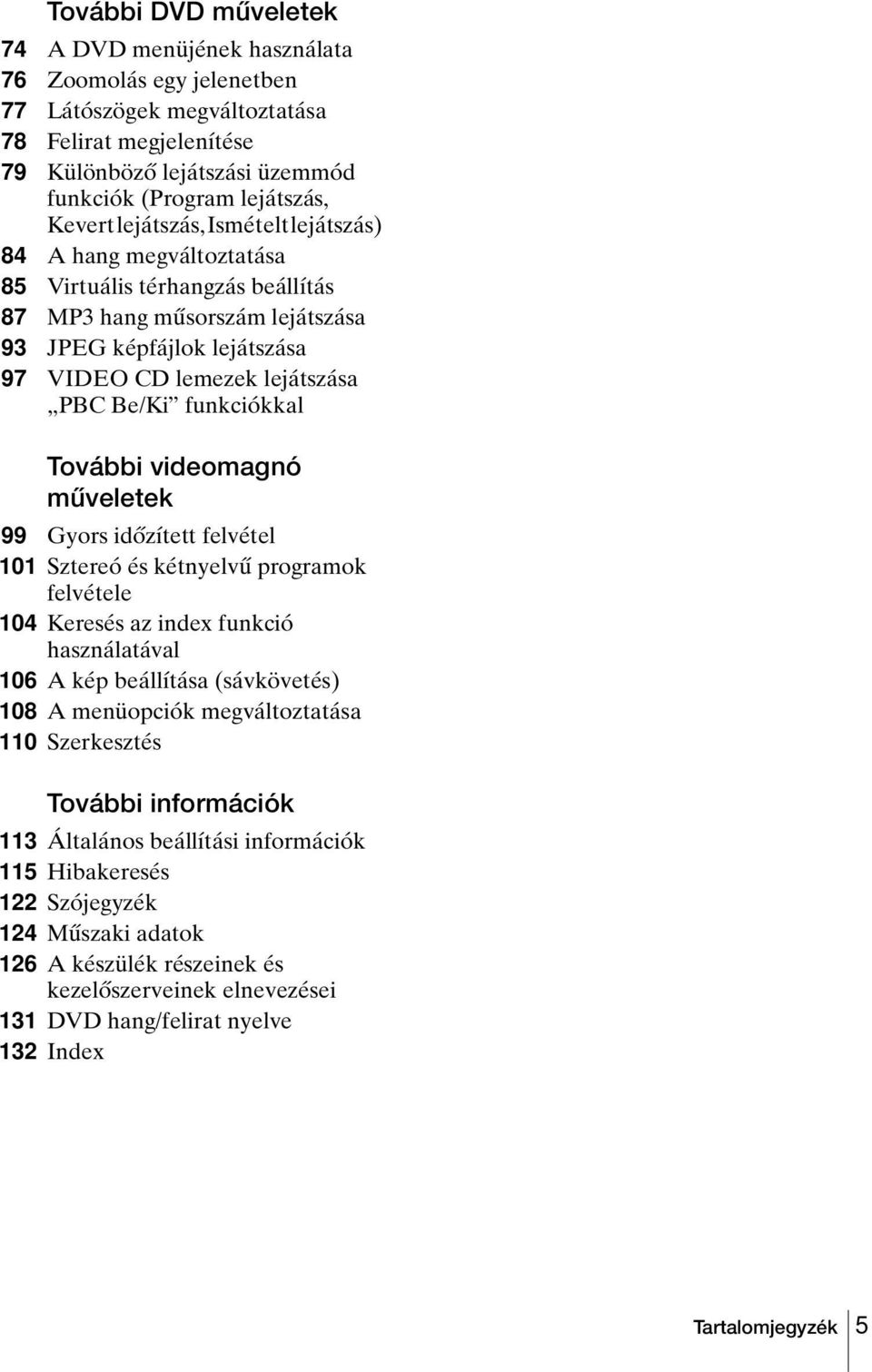 Be/Ki funkciókkal További videomagnó műveletek 99 Gyors időzített felvétel 101 Sztereó és kétnyelvű programok felvétele 104 Keresés az index funkció használatával 106 A kép beállítása (sávkövetés)