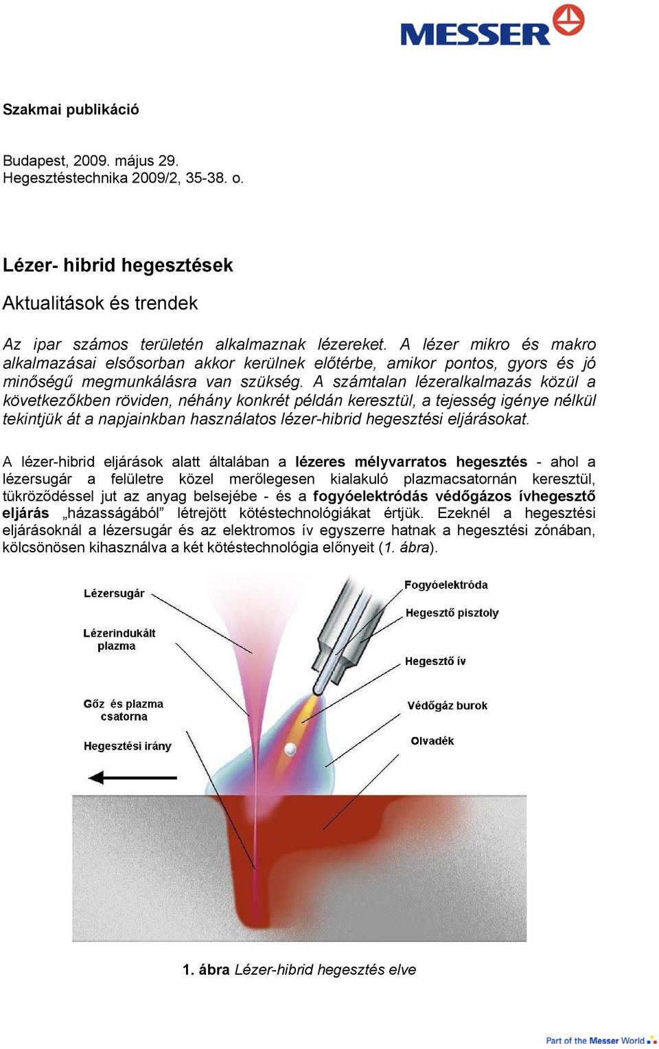 A számtalan lézeralkalmazás közül a következőkben röviden, néhány konkrét példán keresztül, a tejesség igénye nélkül tekintjük át a napjainkban használatos lézer-hibrid hegesztési eljárásokat.