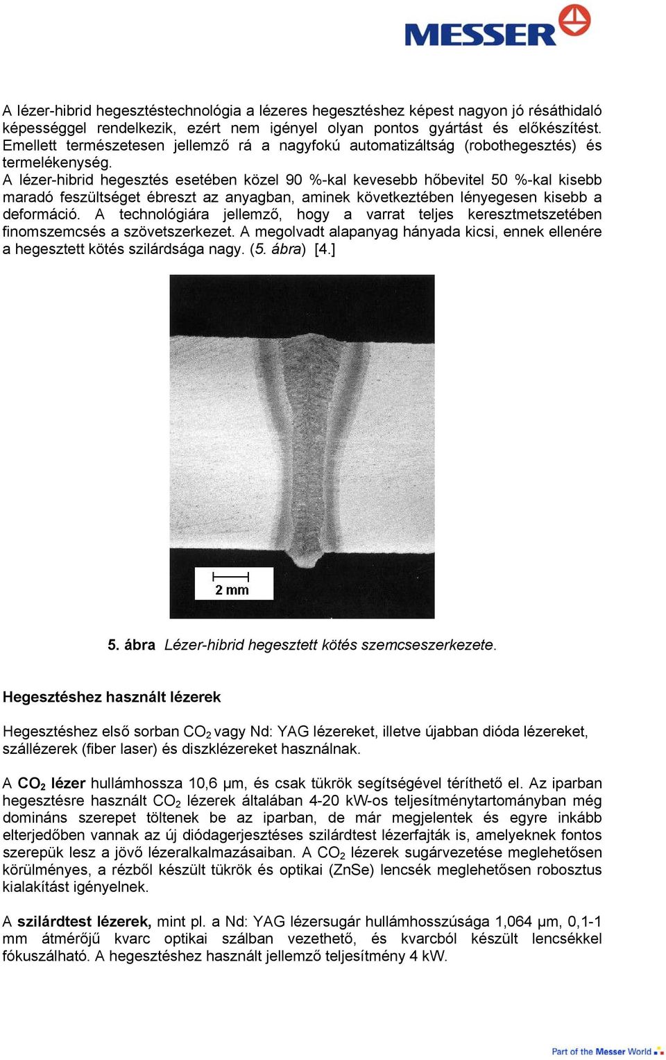 A lézer-hibrid hegesztés esetében közel 90 %-kal kevesebb hőbevitel 50 %-kal kisebb maradó feszültséget ébreszt az anyagban, aminek következtében lényegesen kisebb a deformáció.