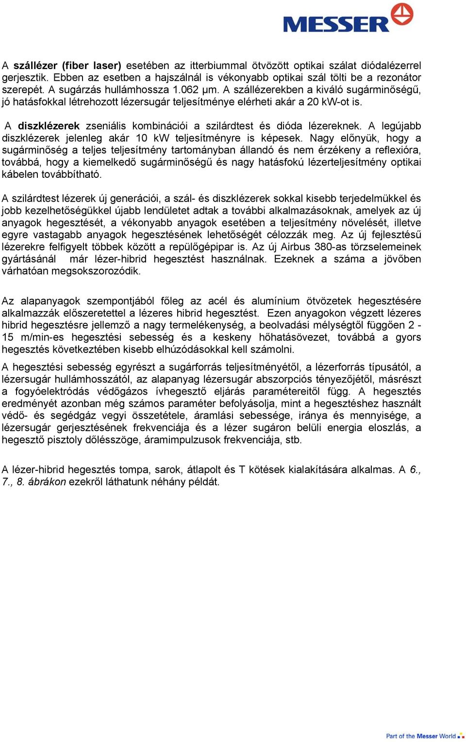 A diszklézerek zseniális kombinációi a szilárdtest és dióda lézereknek. A legújabb diszklézerek jelenleg akár 10 kw teljesítményre is képesek.