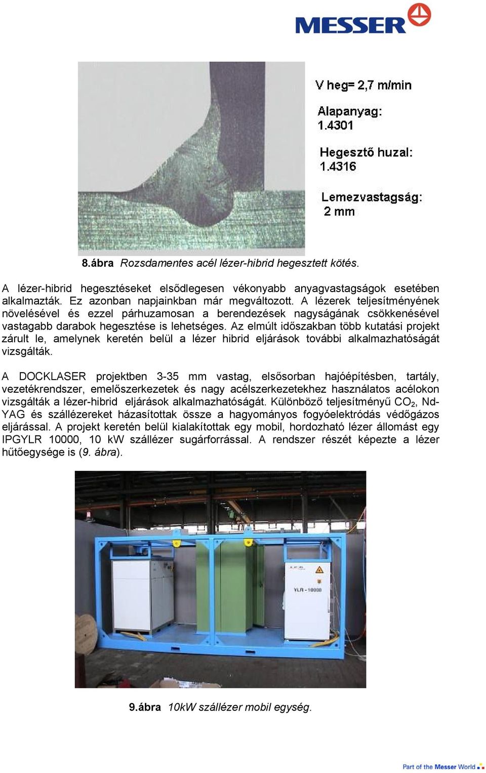 Az elmúlt időszakban több kutatási projekt zárult le, amelynek keretén belül a lézer hibrid eljárások további alkalmazhatóságát vizsgálták.