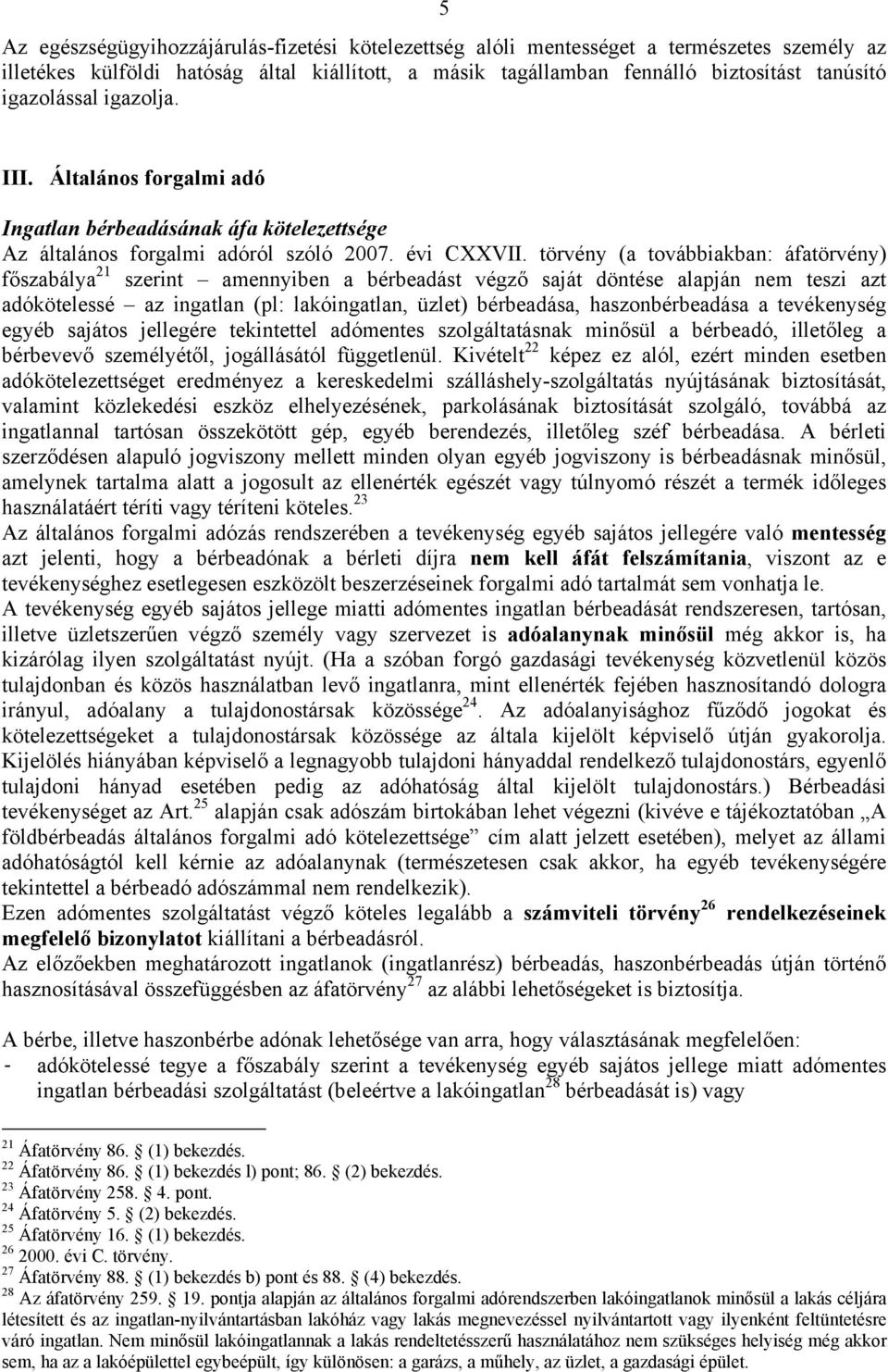 törvény (a továbbiakban: áfatörvény) főszabálya 21 szerint amennyiben a bérbeadást végző saját döntése alapján nem teszi azt adókötelessé az ingatlan (pl: lakóingatlan, üzlet) bérbeadása,