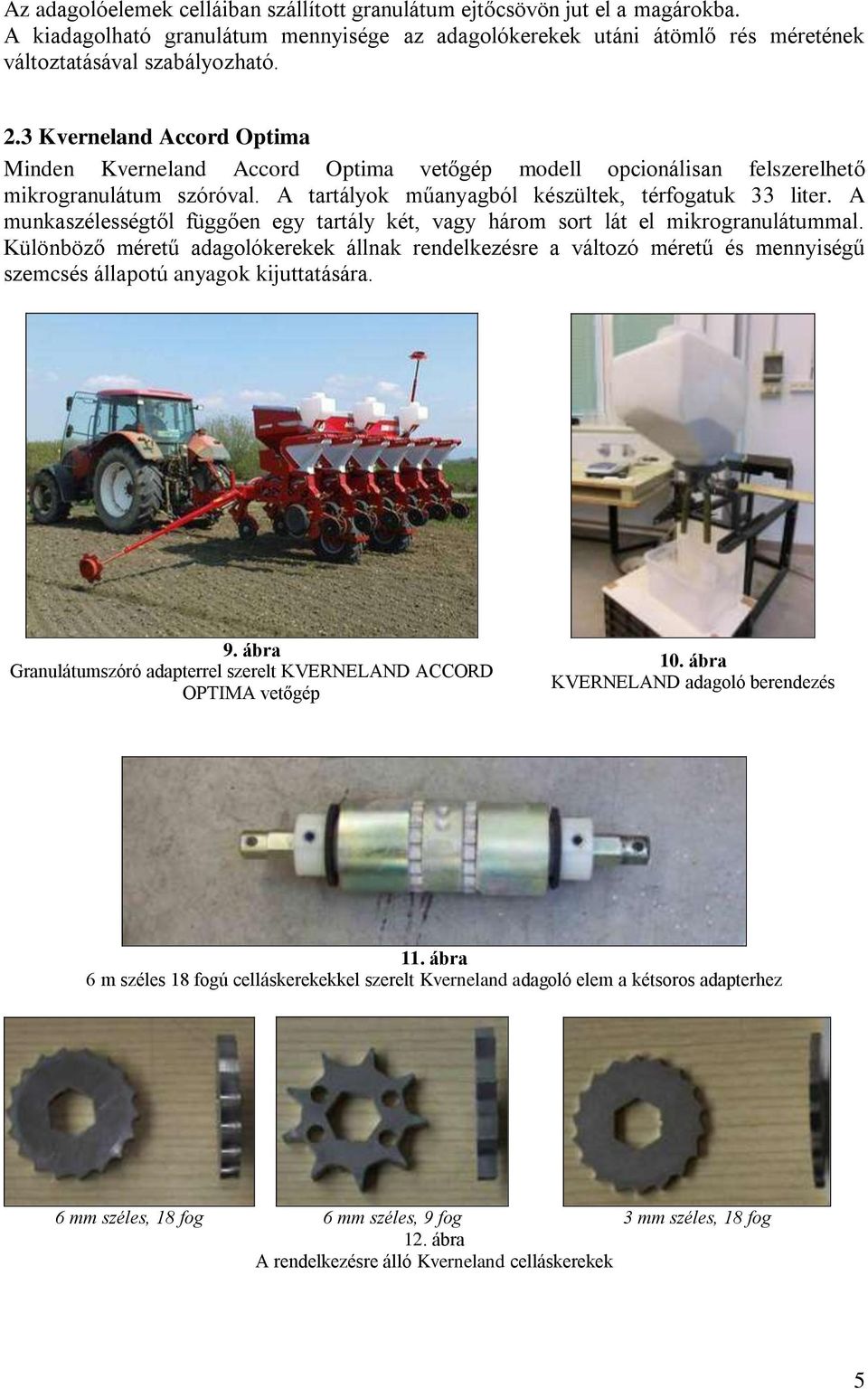 A munkaszélességtől függően egy tartály két, vagy három sort lát el mikrogranulátummal.