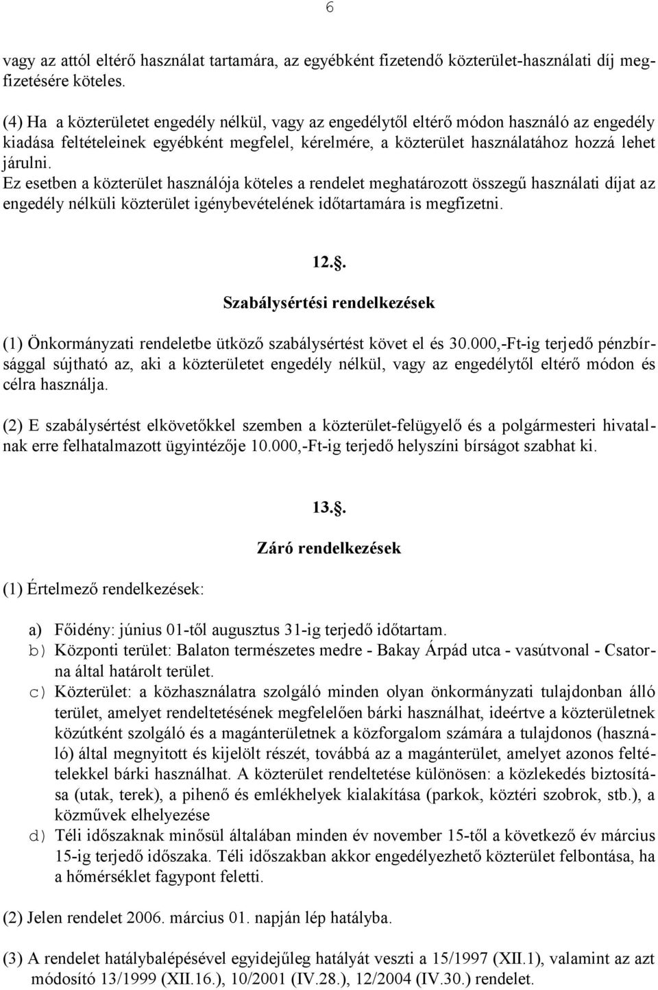 Ez esetben a közterület használója köteles a rendelet meghatározott összegű használati díjat az engedély nélküli közterület igénybevételének időtartamára is megfizetni. 12.