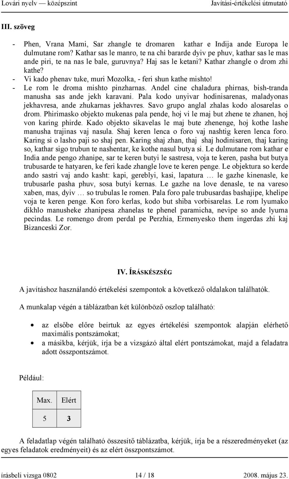 - Vi kado phenav tuke, muri Mozolka, - feri shun kathe mishto! - Le rom le droma mishto pinzharnas. Andel cine chaladura phirnas, bish-tranda manusha sas ande jekh karavani.