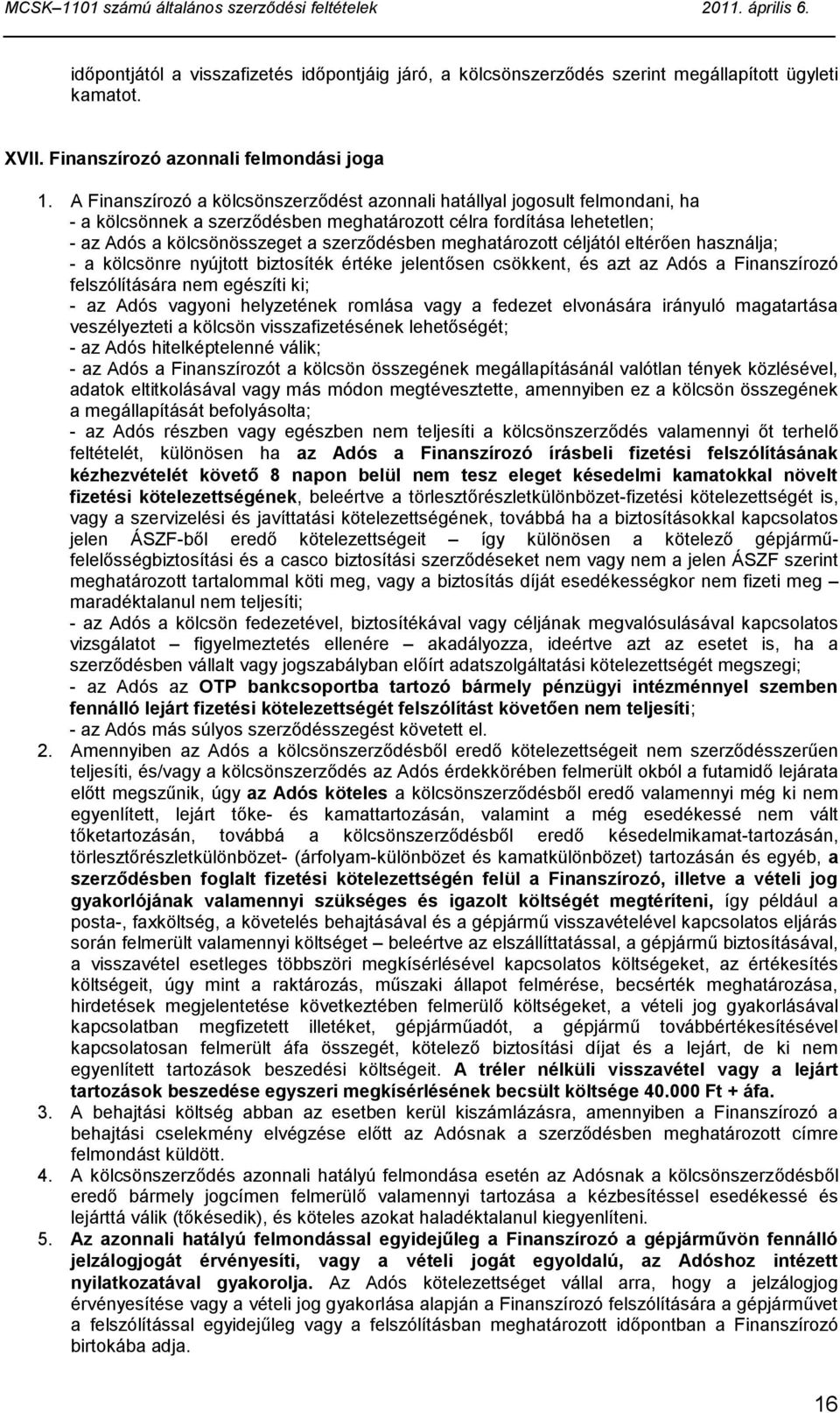 meghatározott céljától eltérően használja; - a kölcsönre nyújtott biztosíték értéke jelentősen csökkent, és azt az Adós a Finanszírozó felszólítására nem egészíti ki; - az Adós vagyoni helyzetének
