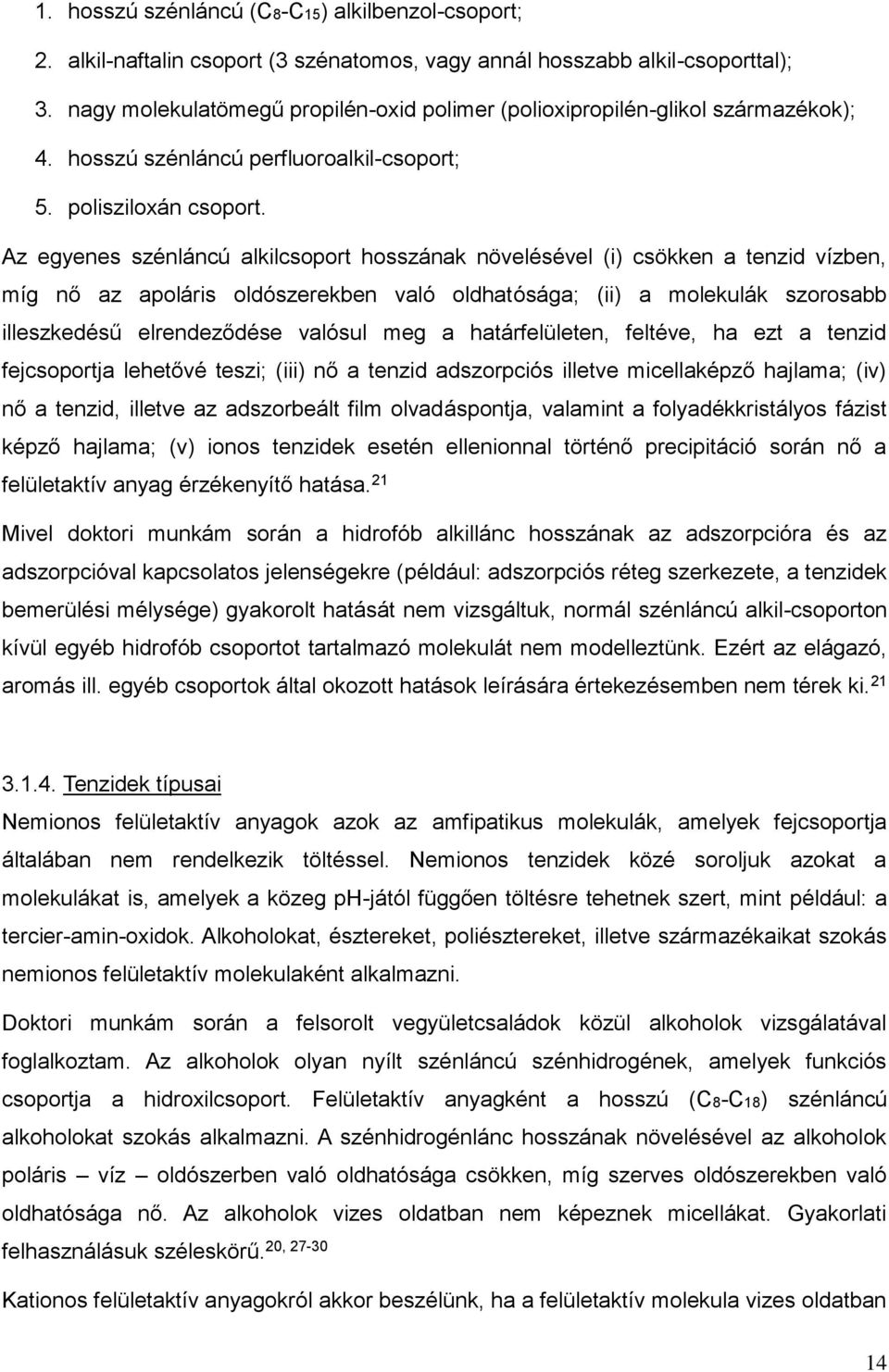 Az egyenes szénláncú alklcsoport hosszának növelésével () csökken a tenzd vízben, míg nő az apolárs oldószerekben való oldhatósága; () a molekulák szorosabb lleszkedésű elrendeződése valósul meg a