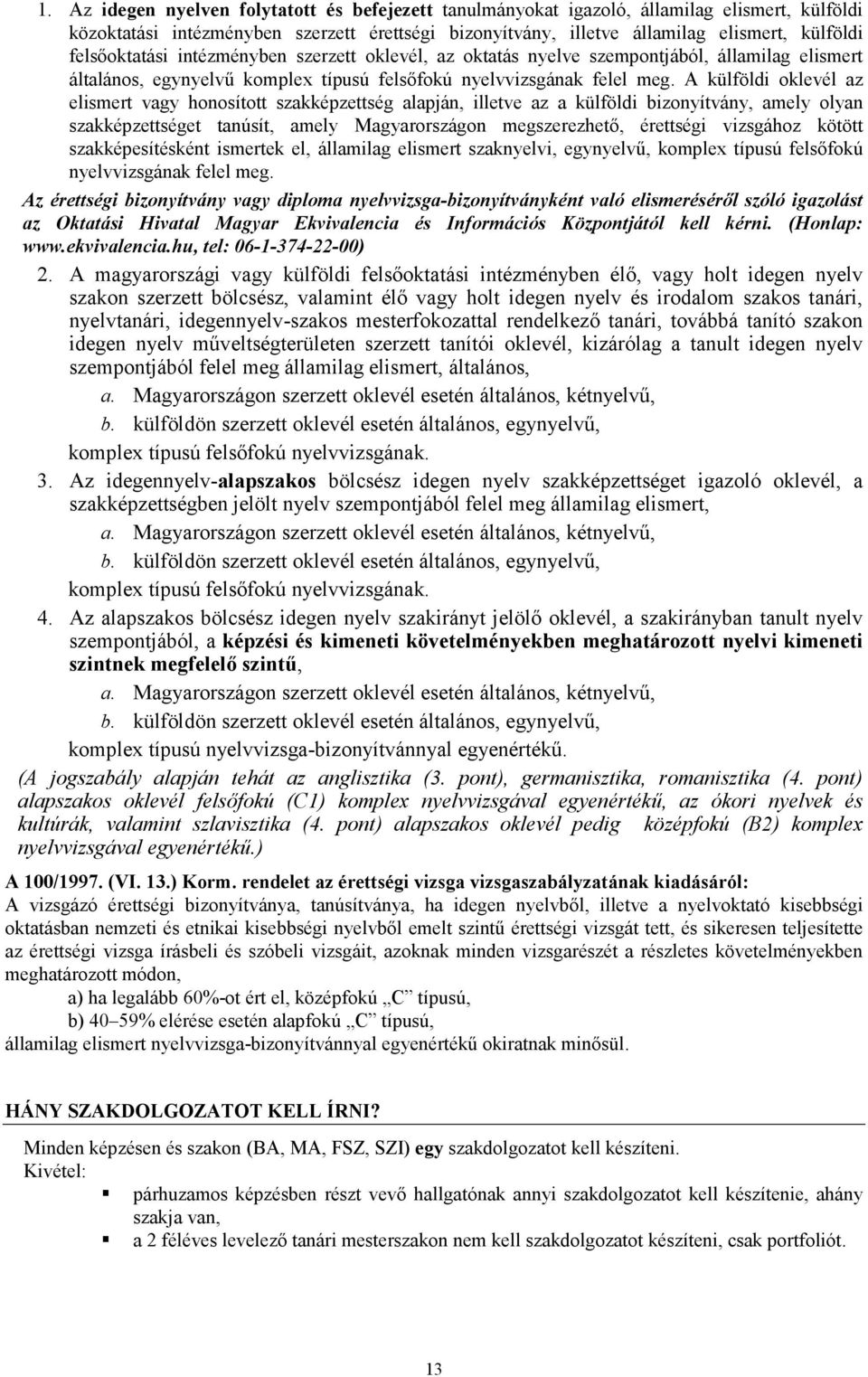 A külföldi oklevél az elismert vagy honosított szakképzettség alapján, illetve az a külföldi bizonyítvány, amely olyan szakképzettséget tanúsít, amely Magyarországon megszerezhető, érettségi