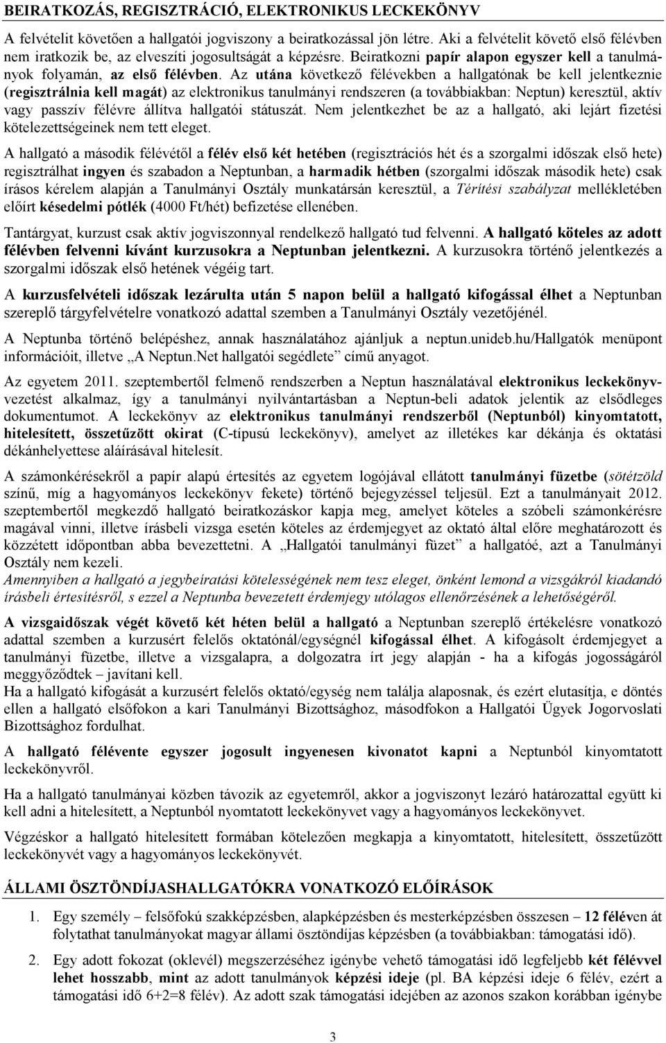 Az utána következő félévekben a hallgatónak be kell jelentkeznie (regisztrálnia kell magát) az elektronikus tanulmányi rendszeren (a továbbiakban: Neptun) keresztül, aktív vagy passzív félévre