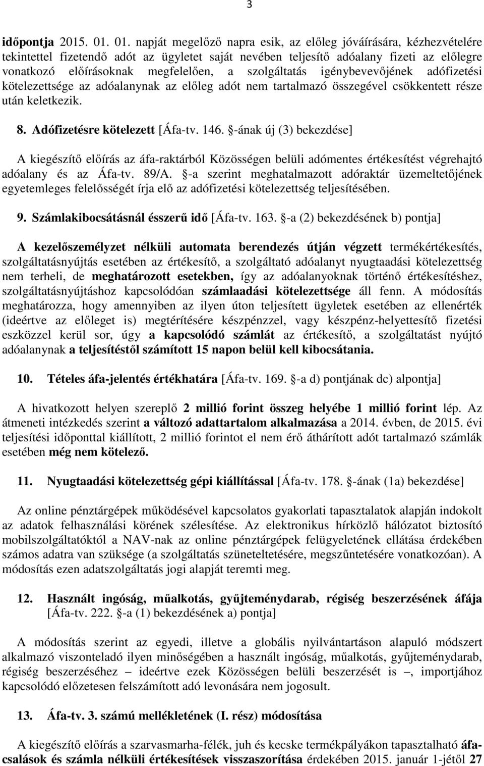 szolgáltatás igénybevevőjének adófizetési kötelezettsége az adóalanynak az előleg adót nem tartalmazó összegével csökkentett része után keletkezik. 8. Adófizetésre kötelezett [Áfa-tv. 146.