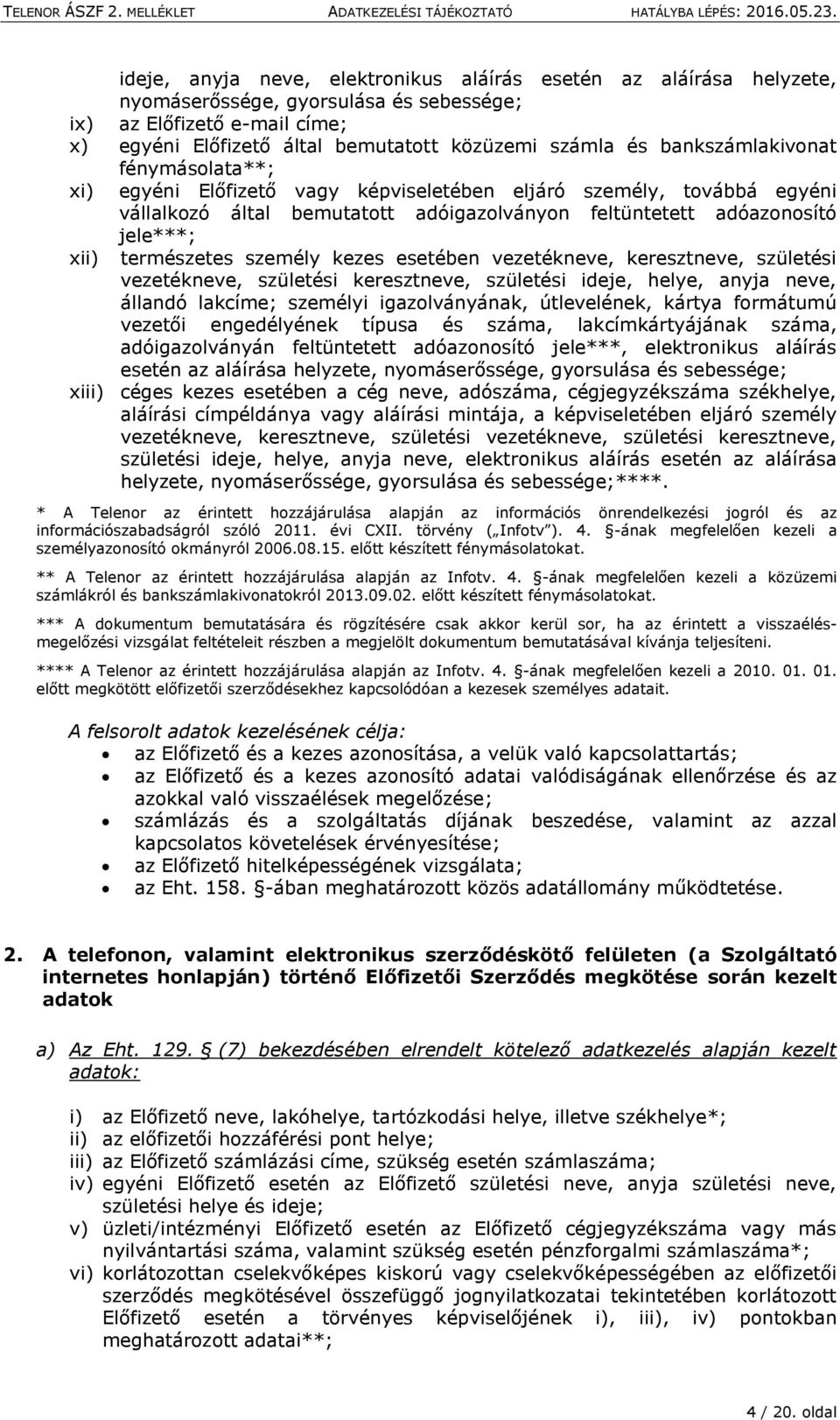 természetes személy kezes esetében vezetékneve, keresztneve, születési vezetékneve, születési keresztneve, születési ideje, helye, anyja neve, állandó lakcíme; személyi igazolványának, útlevelének,