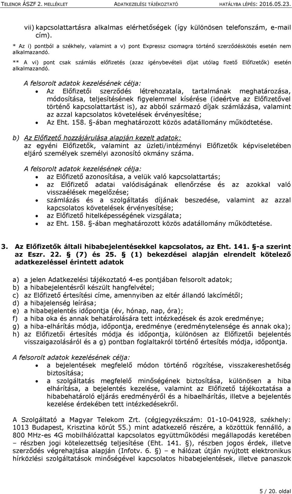 A felsorolt adatok kezelésének célja: Az Előfizetői szerződés létrehozatala, tartalmának meghatározása, módosítása, teljesítésének figyelemmel kísérése (ideértve az Előfizetővel történő