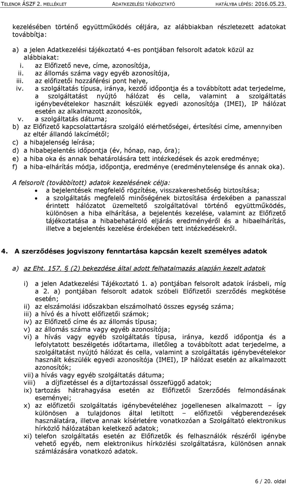 a szolgáltatás típusa, iránya, kezdő időpontja és a továbbított adat terjedelme, a szolgáltatást nyújtó hálózat és cella, valamint a szolgáltatás igénybevételekor használt készülék egyedi azonosítója