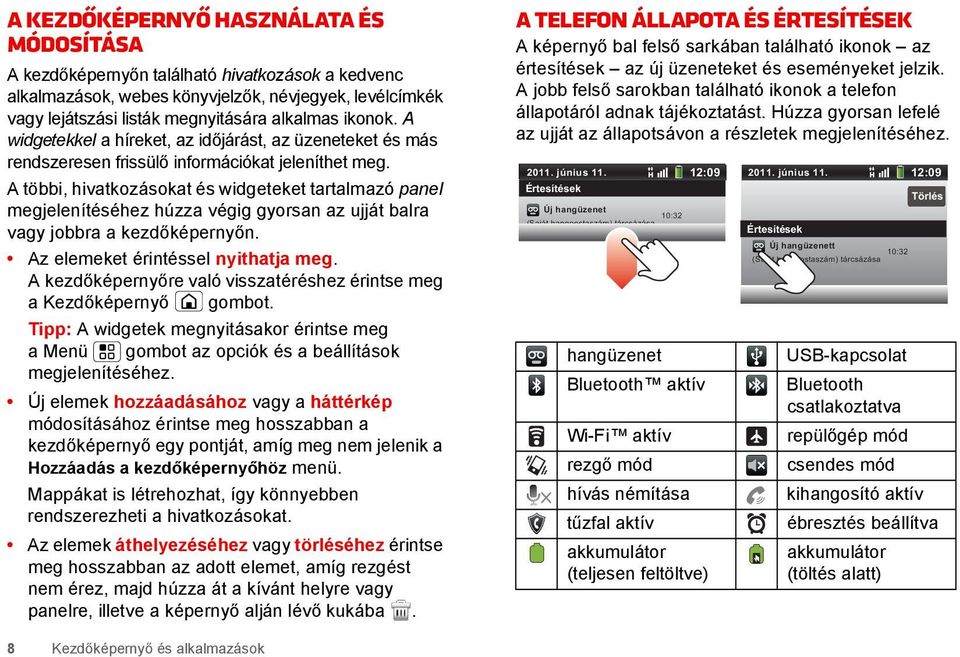 A többi, hivatkozásokat és widgeteket tartalmazó panel megjelenítéséhez húzza végig gyorsan az ujját balra vagy jobbra a kezdőképernyőn. Az elemeket érintéssel nyithatja meg.