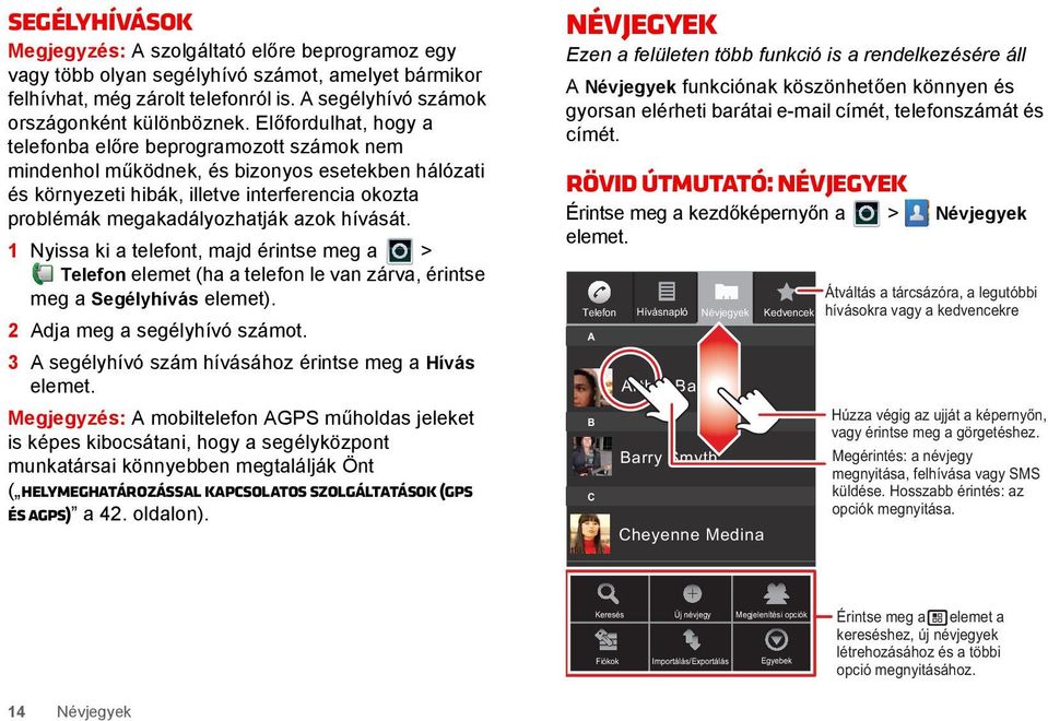 hívását. 1 Nyissa ki a telefont, majd érintse meg a > Telefon elemet (ha a telefon le van zárva, érintse meg a Segélyhívás elemet). 2 Adja meg a segélyhívó számot.