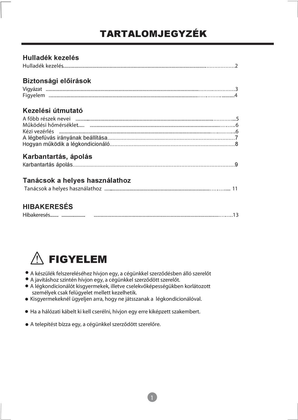 .. 11 HIBAKERESÉS Hibakeresés.........13 FIGYELEM A készülék felszereléséhez hívjon egy, a cégünkkel szerződésben álló szerelőt A javításhoz szintén hívjon egy, a cégünkkel szerződött szerelőt.