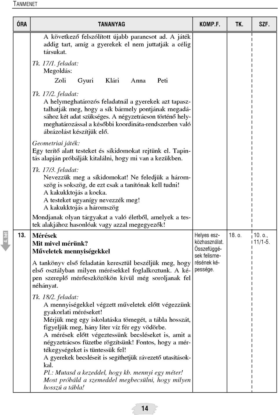 A négyzetrácson történõ helymeghatározással a késõbbi koordináta-rendszerben való ábrázolást készítjük elõ. Geometriai játék: Egy terítõ alatt testeket és síkidomokat rejtünk el.