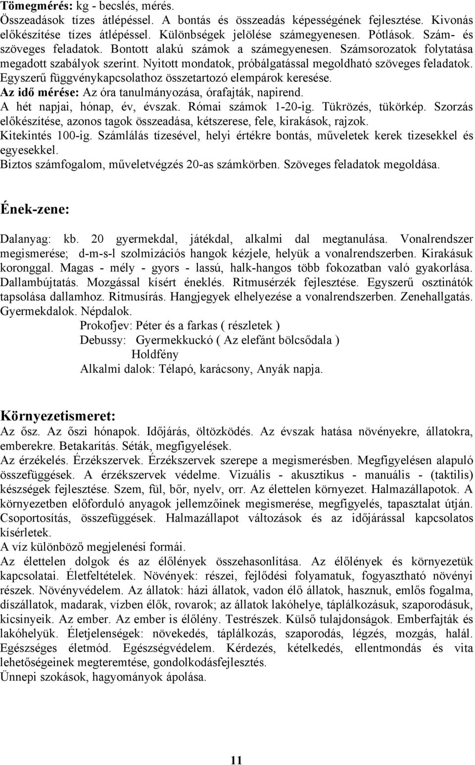 Egyszerű függvénykapcsolathoz összetartozó elempárok keresése. Az idő mérése: Az óra tanulmányozása, órafajták, napirend. A hét napjai, hónap, év, évszak. Római számok 1-20-ig. Tükrözés, tükörkép.