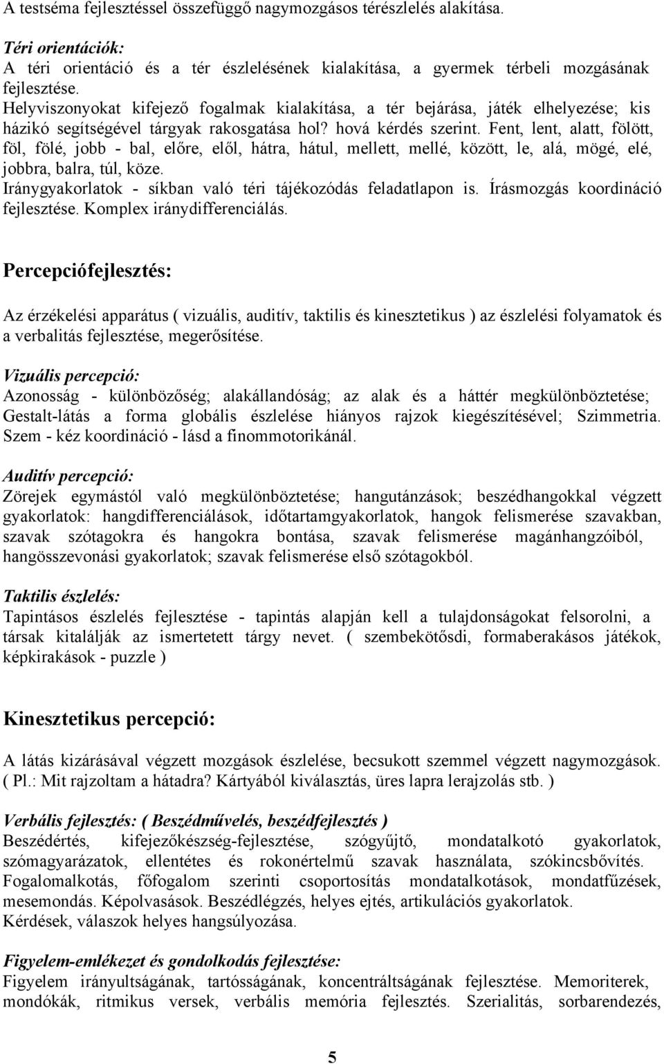 Fent, lent, alatt, fölött, föl, fölé, jobb - bal, előre, elől, hátra, hátul, mellett, mellé, között, le, alá, mögé, elé, jobbra, balra, túl, köze.