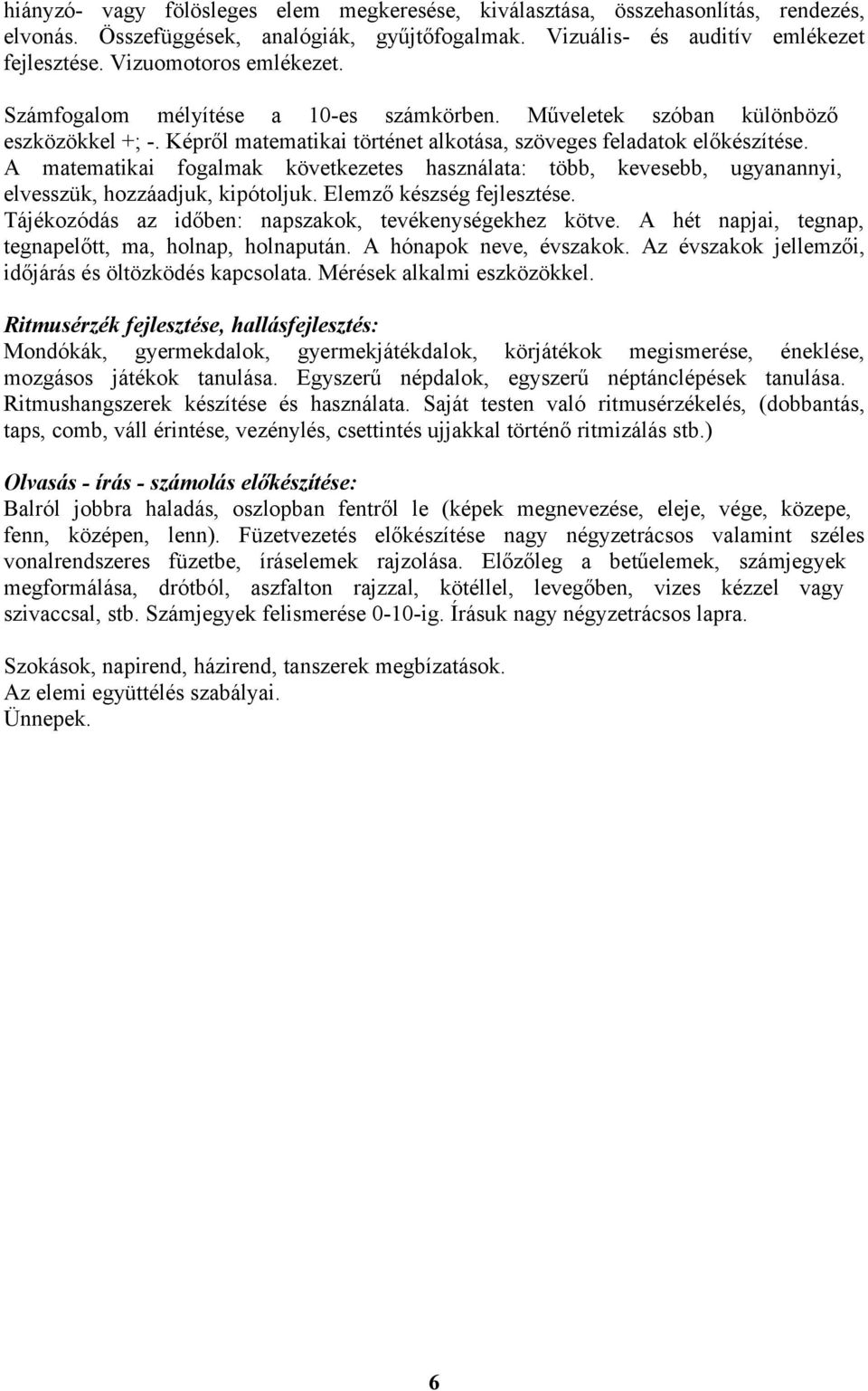 A matematikai fogalmak következetes használata: több, kevesebb, ugyanannyi, elvesszük, hozzáadjuk, kipótoljuk. Elemző készség fejlesztése. Tájékozódás az időben: napszakok, tevékenységekhez kötve.