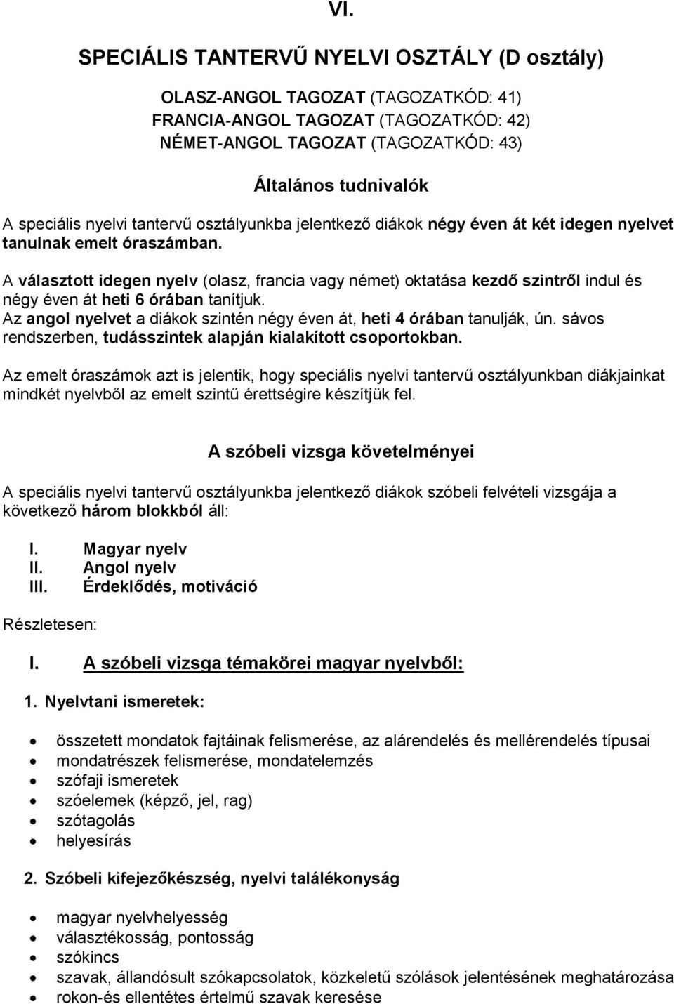 A választott idegen nyelv (olasz, francia vagy német) oktatása kezdő szintről indul és négy éven át heti 6 órában tanítjuk. Az angol nyelvet a diákok szintén négy éven át, heti 4 órában tanulják, ún.