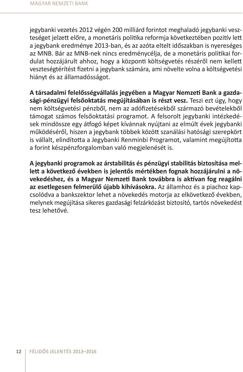 Bár az MNB-nek nincs eredménycélja, de a monetáris politikai fordulat hozzájárult ahhoz, hogy a központi költségvetés részéről nem kellett veszteségtérítést fizetni a jegybank számára, ami növelte
