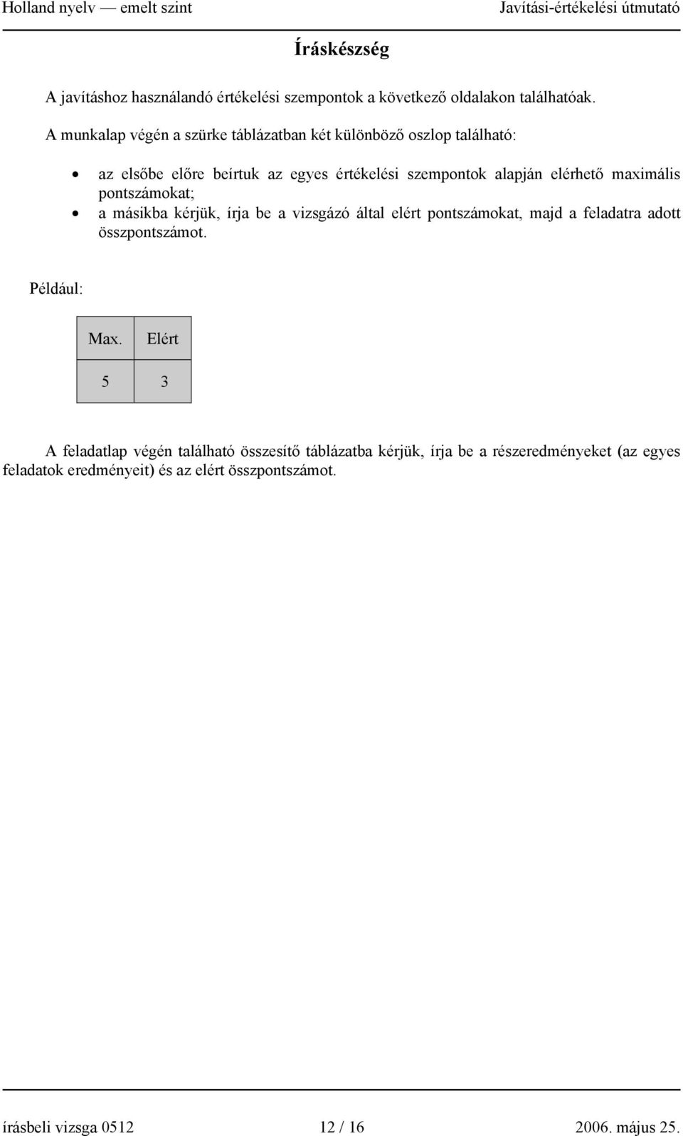 maximális pontszámokat; a másikba kérjük, írja be a vizsgázó által elért pontszámokat, majd a feladatra adott összpontszámot. Például: Max.