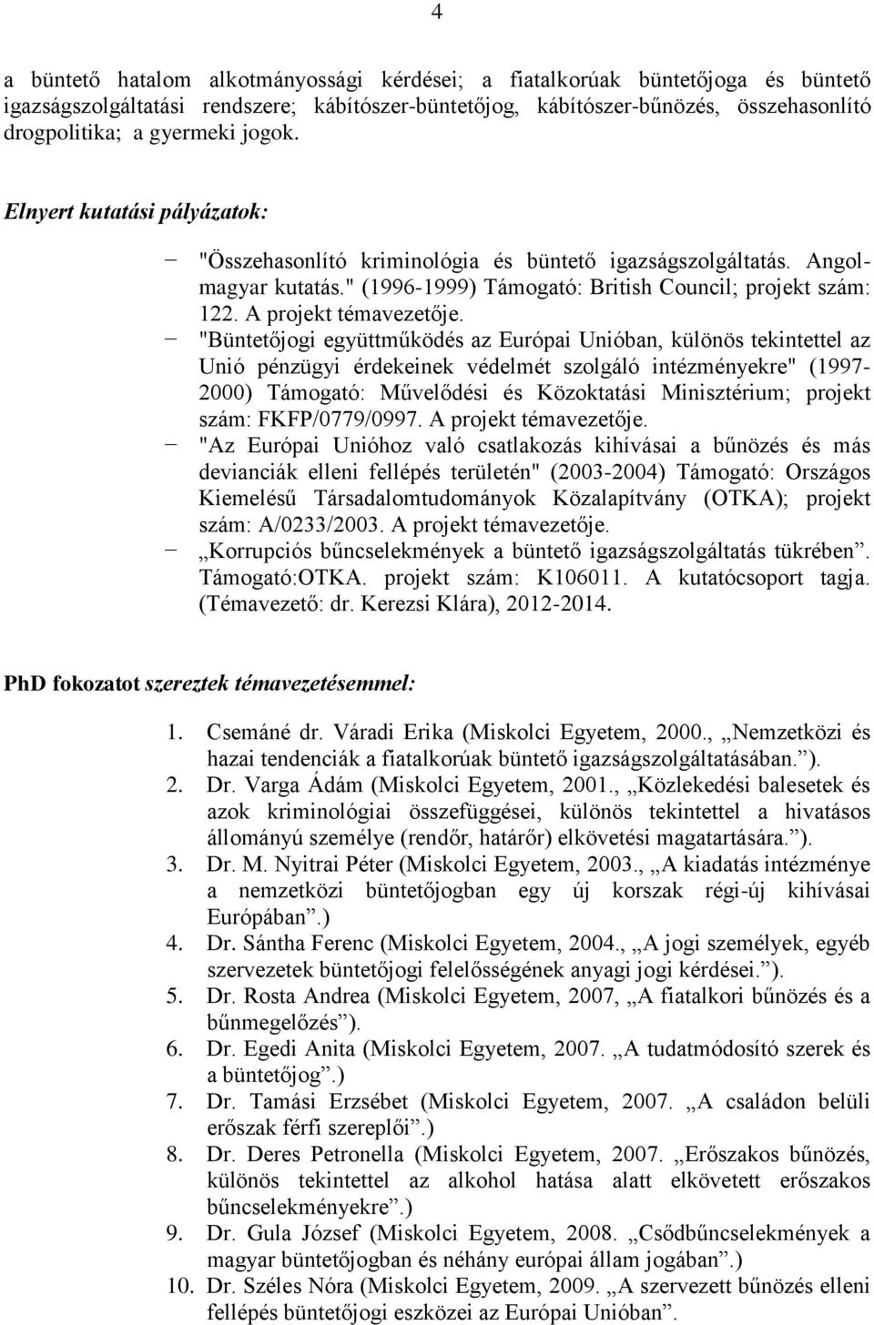 "Büntetőjogi együttműködés az Európai Unióban, különös tekintettel az Unió pénzügyi érdekeinek védelmét szolgáló intézményekre" (1997-2000) Támogató: Művelődési és Közoktatási Minisztérium; projekt