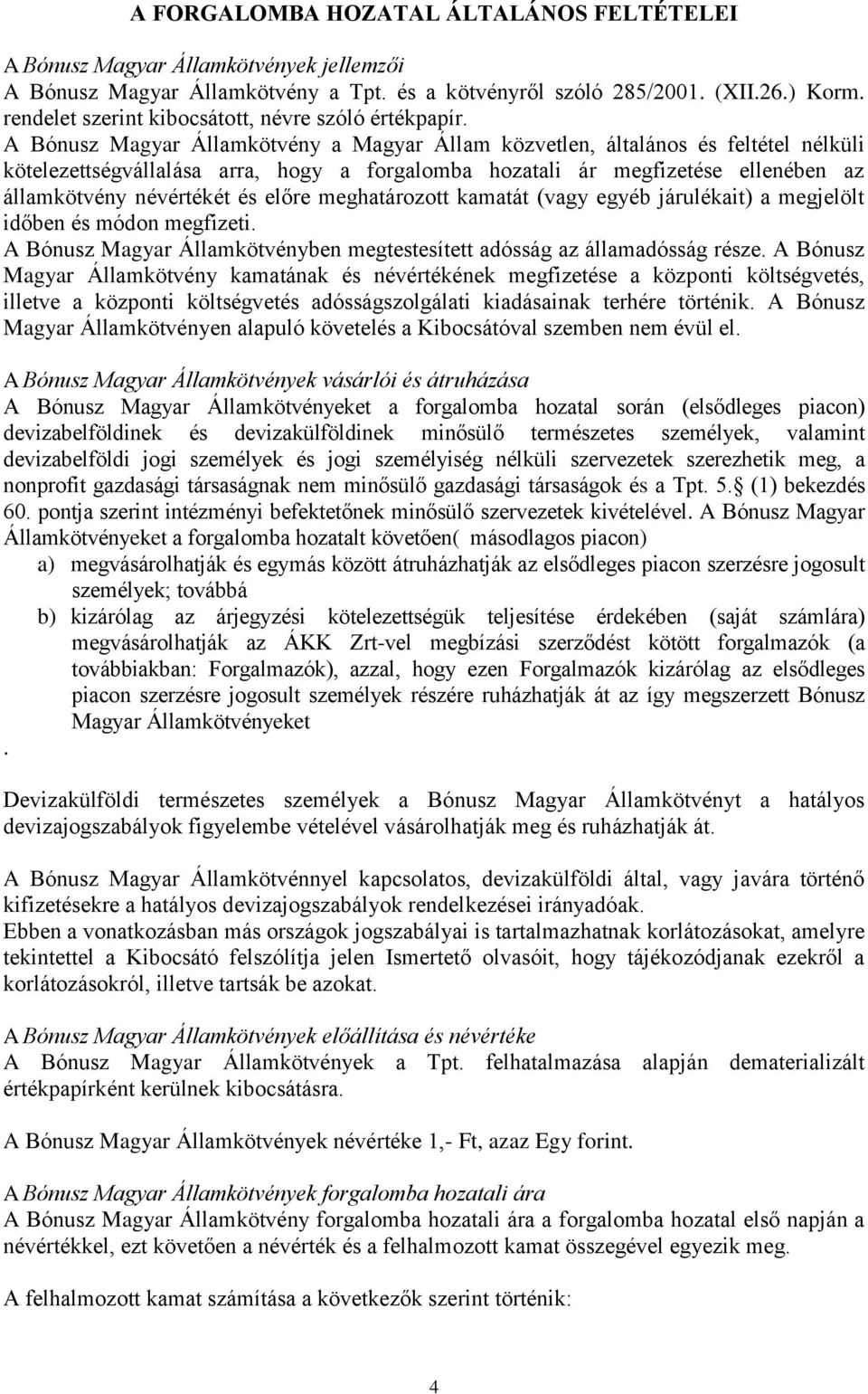 A Bónusz Magyar Államkötvény a Magyar Állam közvetlen, általános és feltétel nélküli kötelezettségvállalása arra, hogy a forgalomba hozatali ár megfizetése ellenében az államkötvény névértékét és