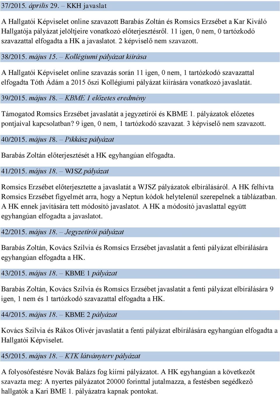 Kollégiumi pályázat kiírása A Hallgatói Képviselet online szavazás során 11 igen, 0 nem, 1 tartózkodó szavazattal elfogadta Tóth Ádám a 2015 őszi Kollégiumi pályázat kiírására vonatkozó javaslatát.